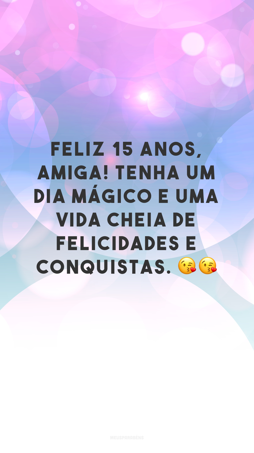 Feliz 15 anos, amiga! Tenha um dia mágico e uma vida cheia de felicidades e conquistas. 😘😘