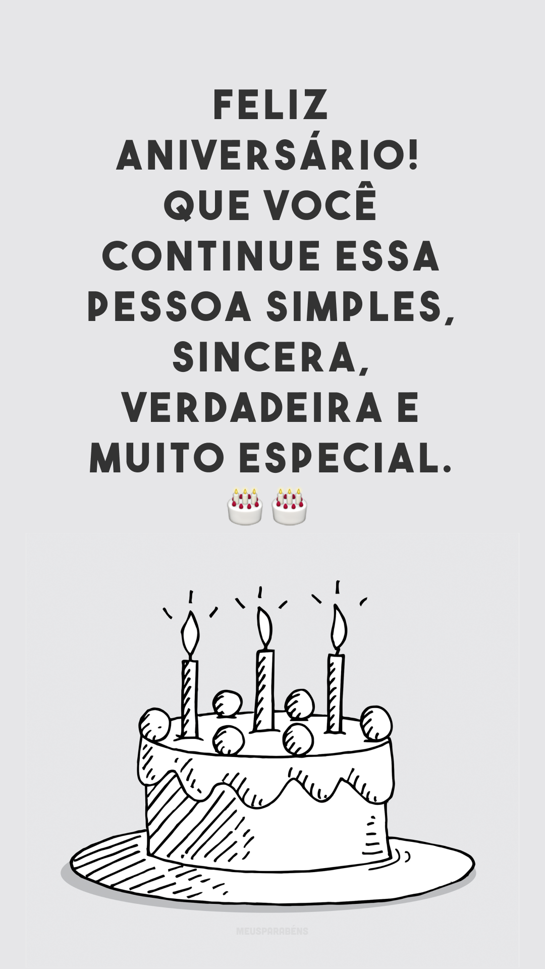 Feliz aniversário! Que você continue essa pessoa simples, sincera, verdadeira e muito especial. 🎂🎂