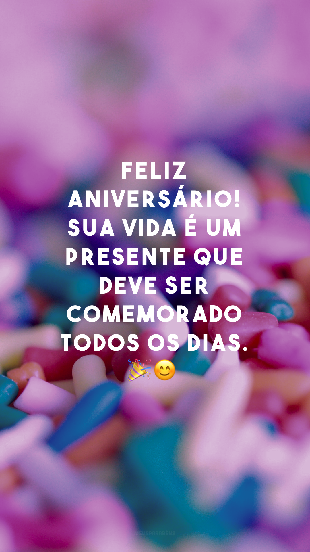 Feliz aniversário! Sua vida é um presente que deve ser comemorado todos os dias. 🎉😊
