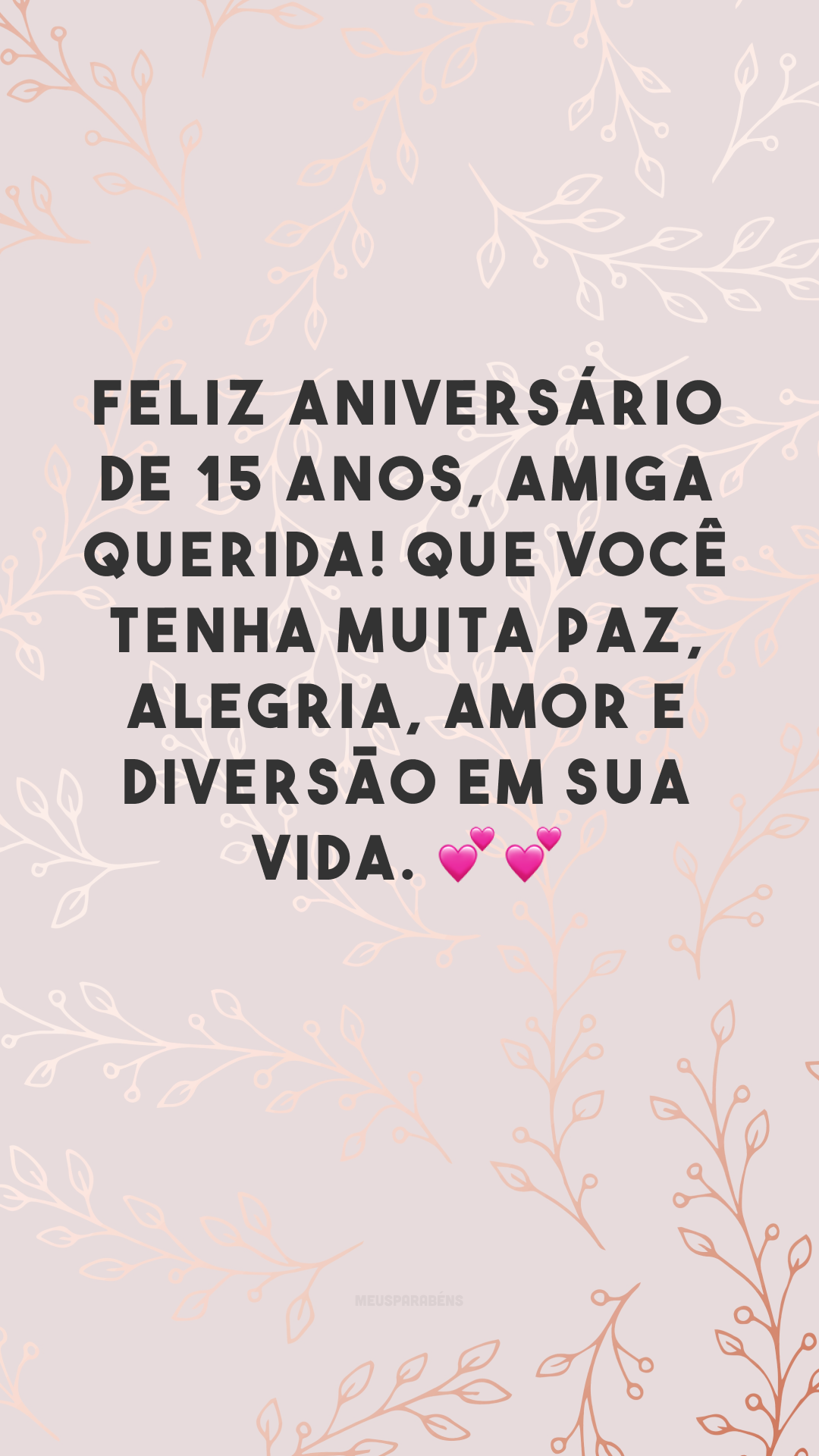 Feliz aniversário de 15 anos, amiga querida! Que você tenha muita paz, alegria, amor e diversão em sua vida. 💕💕