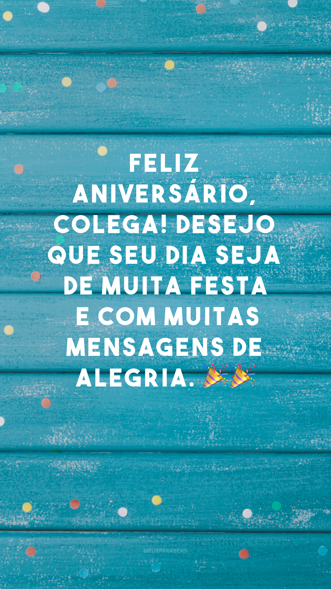 Feliz aniversário, colega! Desejo que seu dia seja de muita festa e com muitas mensagens de alegria. 🎉🎉