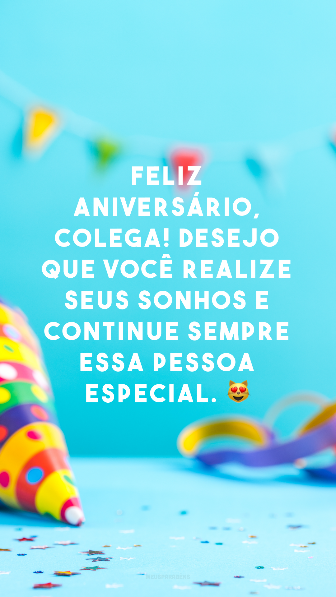 Feliz aniversário, colega! Desejo que você realize seus sonhos e continue sempre essa pessoa especial. 😻