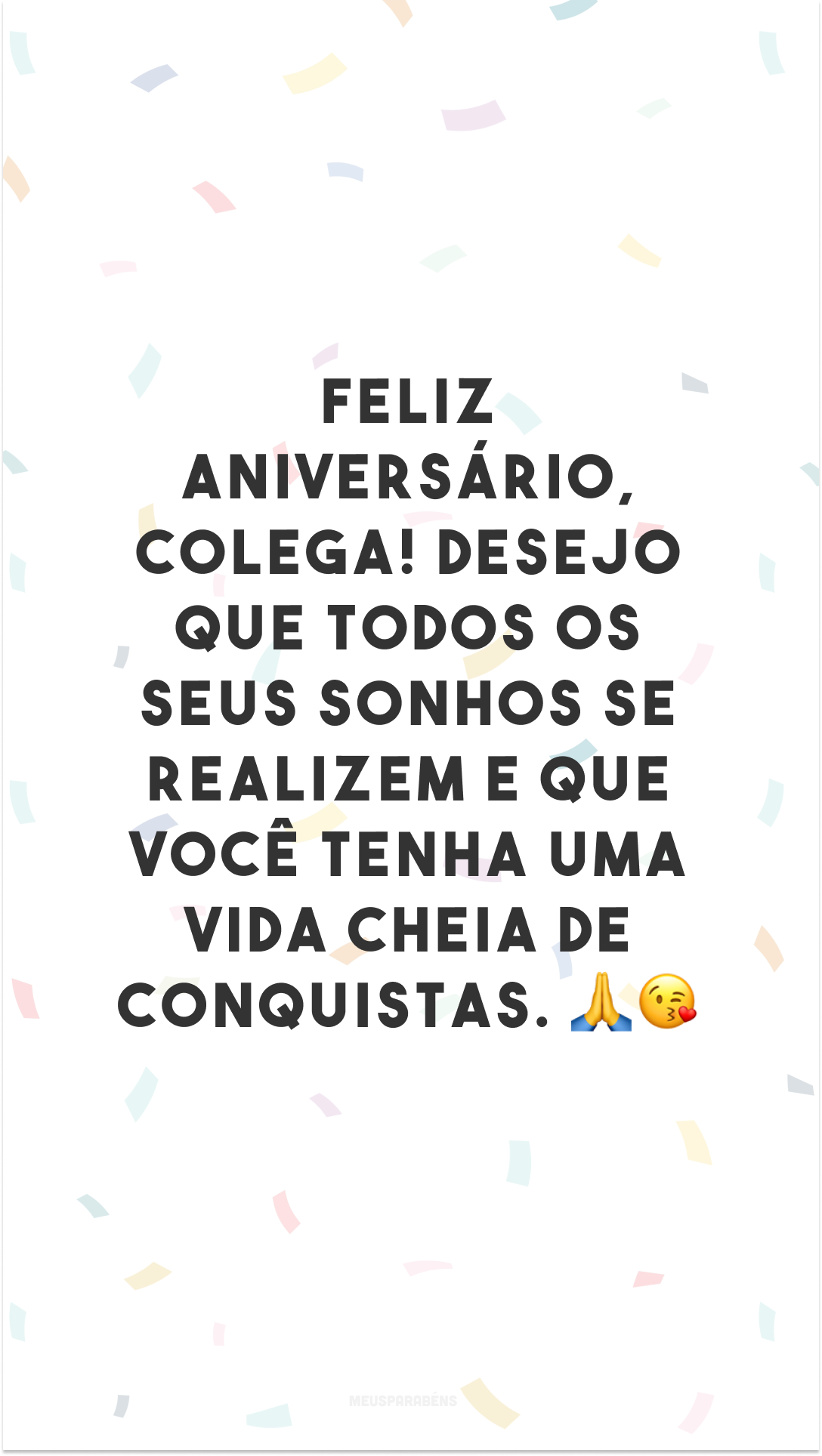 Feliz aniversário, colega! Desejo que todos os seus sonhos se realizem e que você tenha uma vida cheia de conquistas. 🙏😘