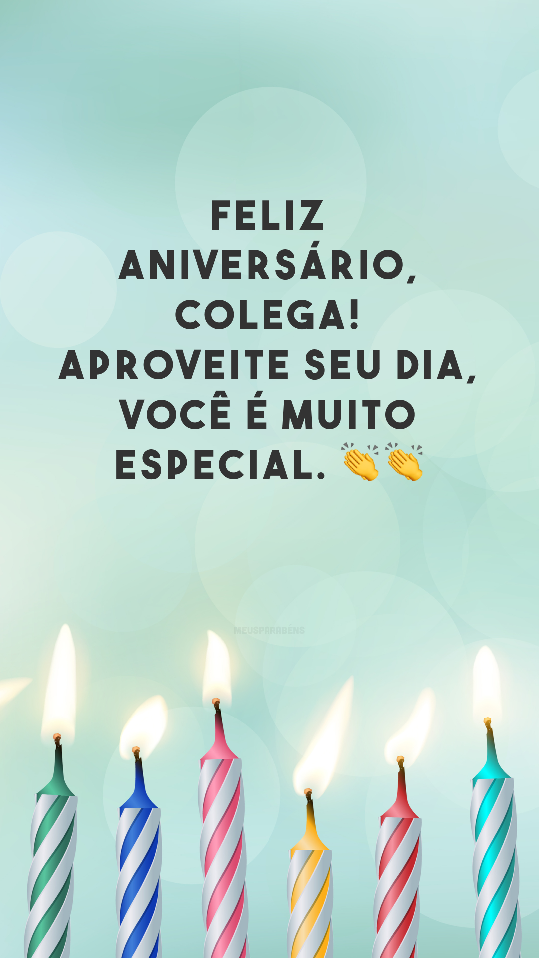 Feliz aniversário, colega! Aproveite seu dia, você é muito especial. 👏👏