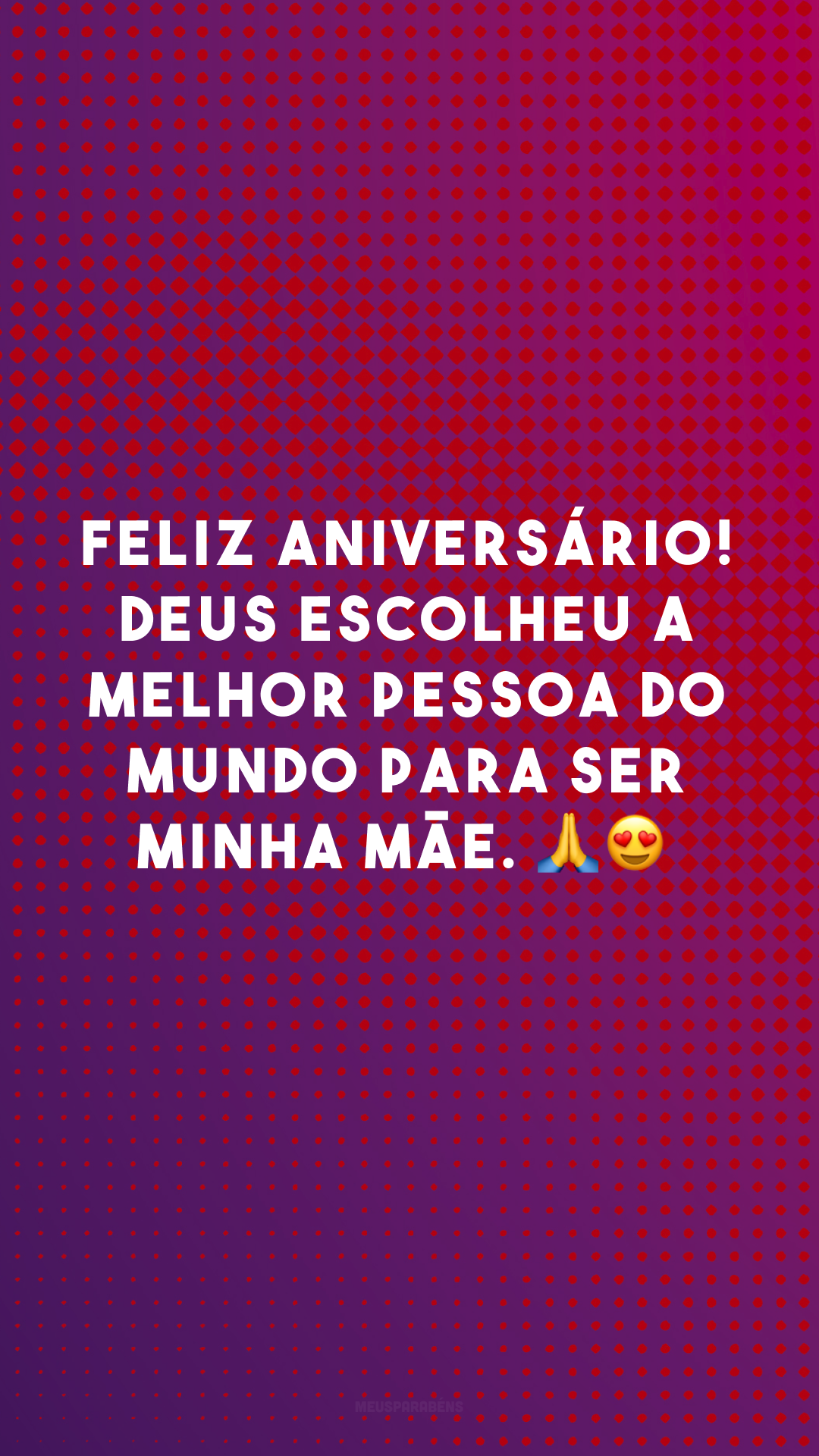 Feliz aniversário! Deus escolheu a melhor pessoa do mundo para ser minha mãe. 🙏😍
