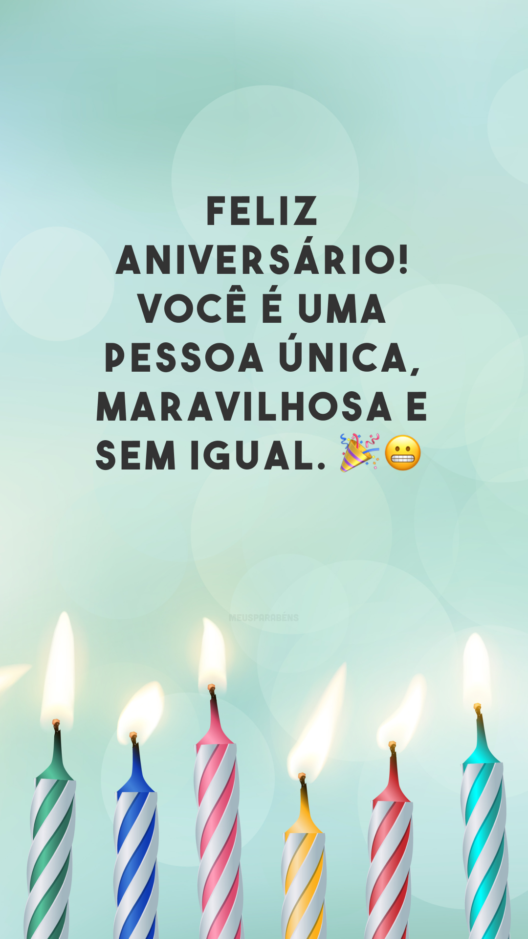 Feliz aniversário! Você é uma pessoa única, maravilhosa e sem igual. 🎉😬
