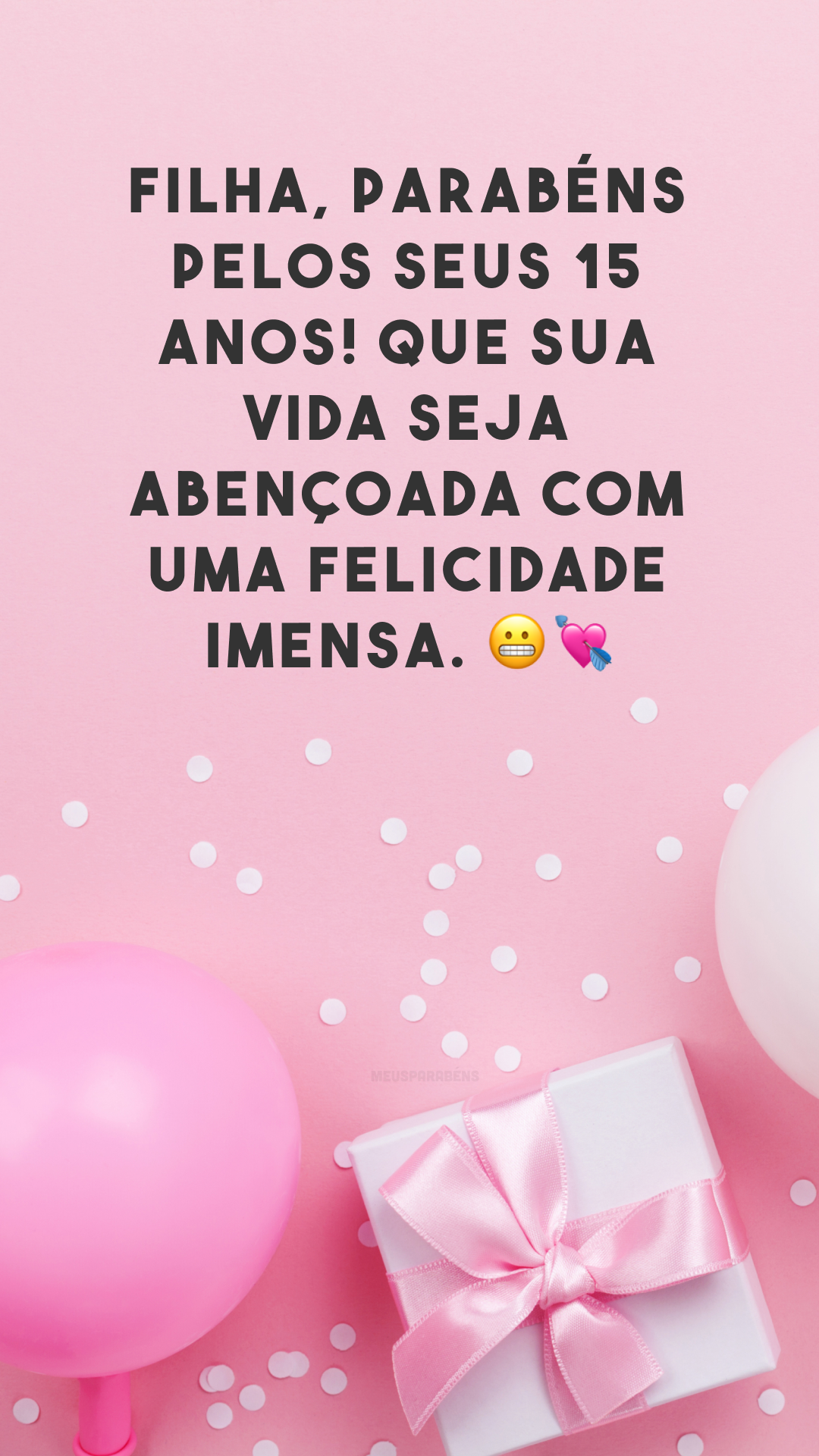 Filha, parabéns pelos seus 15 anos! Que sua vida seja abençoada com uma felicidade imensa. 😬💘