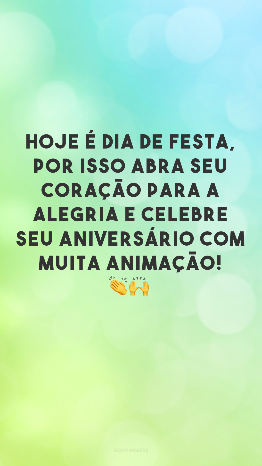 Hoje é dia de festa, por isso abra seu coração para a alegria e celebre seu aniversário com muita animação! 👏🙌
