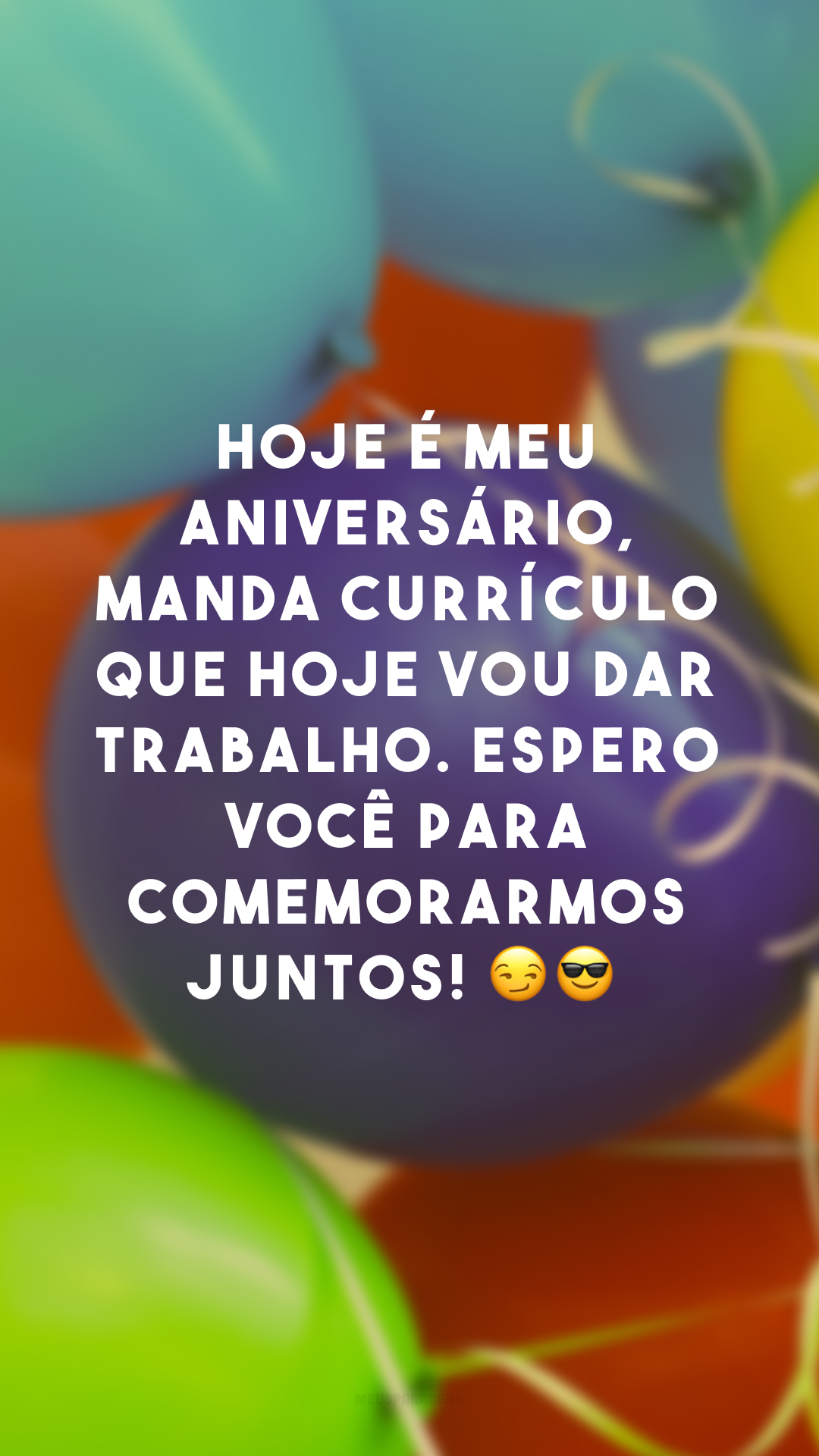 Hoje é meu aniversário, manda currículo que hoje vou dar trabalho. Espero você para comemorarmos juntos! 😏😎
