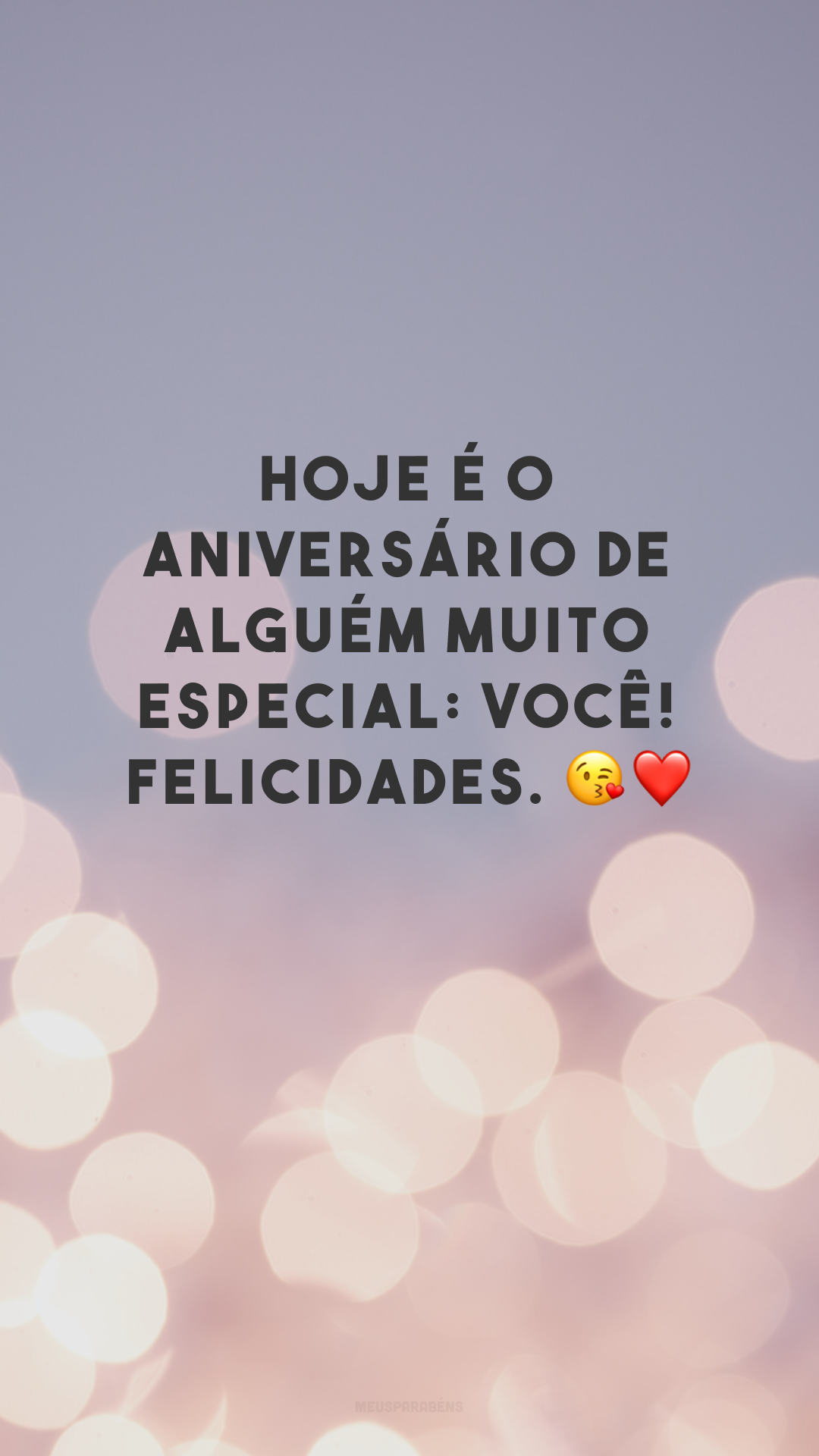 Hoje é o aniversário de alguém muito especial: você! Felicidades. 😘❤