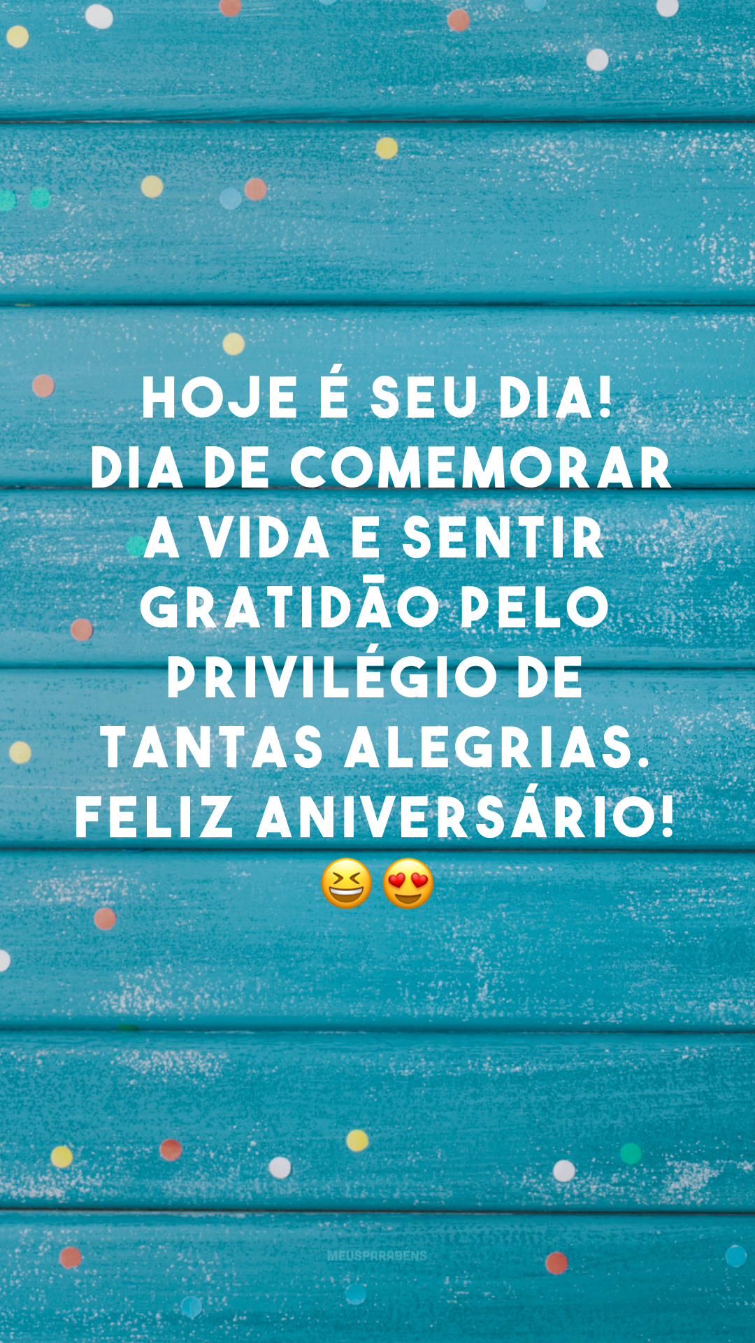 Hoje é seu dia! Dia de comemorar a vida e sentir gratidão pelo privilégio de tantas alegrias. Feliz aniversário! 😆😍
