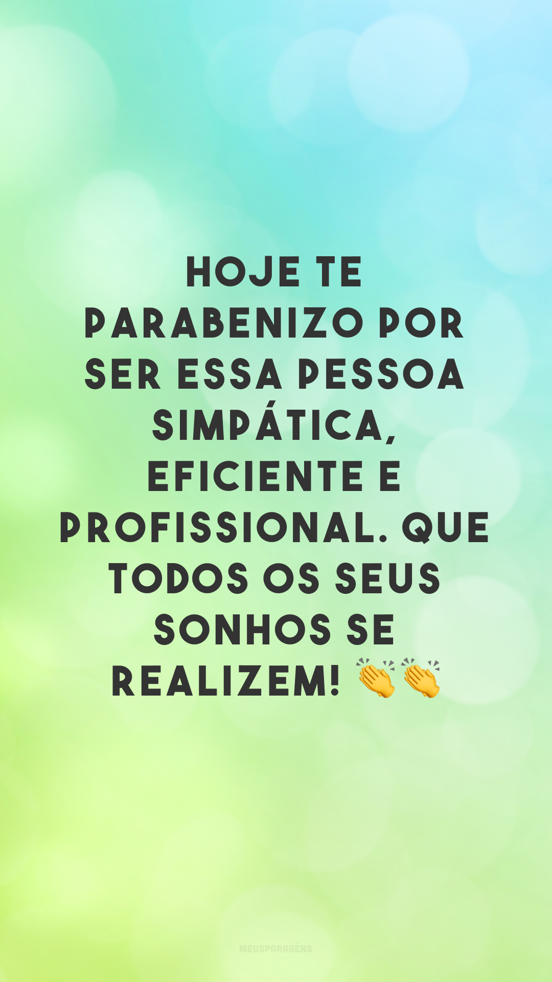 Hoje te parabenizo por ser essa pessoa simpática, eficiente e profissional. Que todos os seus sonhos se realizem! 👏👏