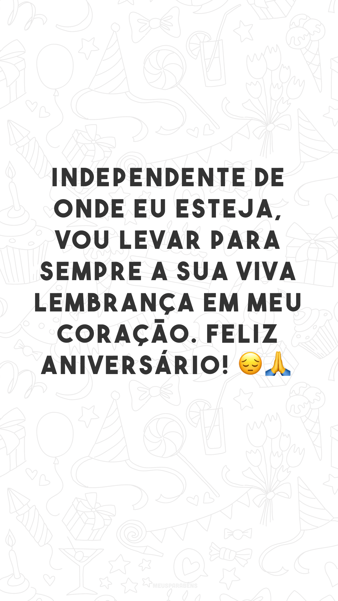 Independente de onde eu esteja, vou levar para sempre a sua viva lembrança em meu coração. Feliz aniversário! 😔🙏
