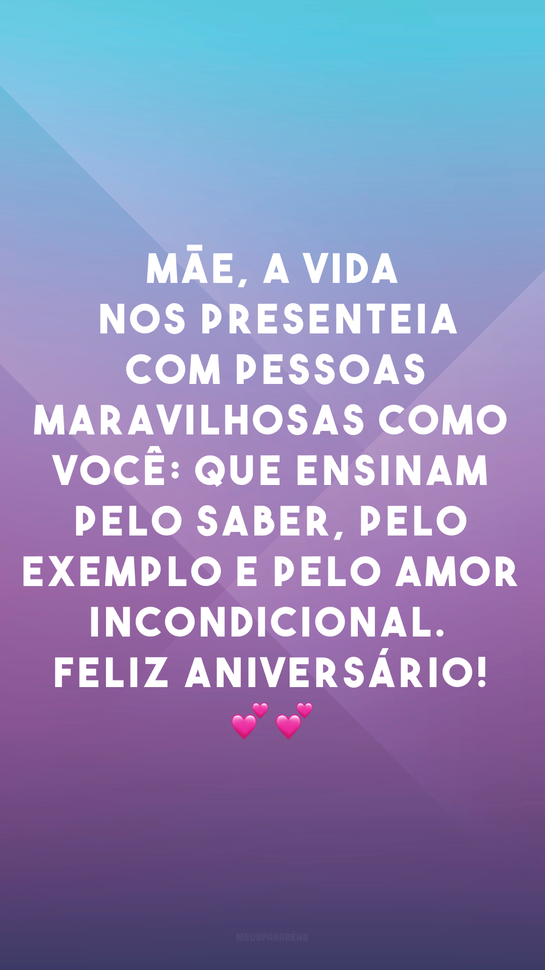 Mãe, a vida nos presenteia com pessoas maravilhosas como você: que ensinam pelo saber, pelo exemplo e pelo amor incondicional. Feliz aniversário! 💕💕