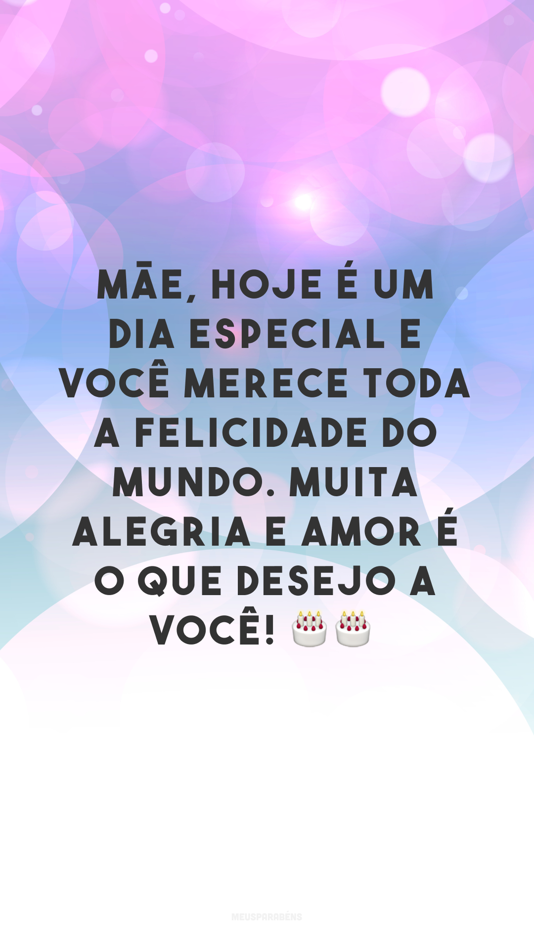 Mãe, hoje é um dia especial e você merece toda a felicidade do mundo. Muita alegria e amor é o que desejo a você! 🎂🎂
