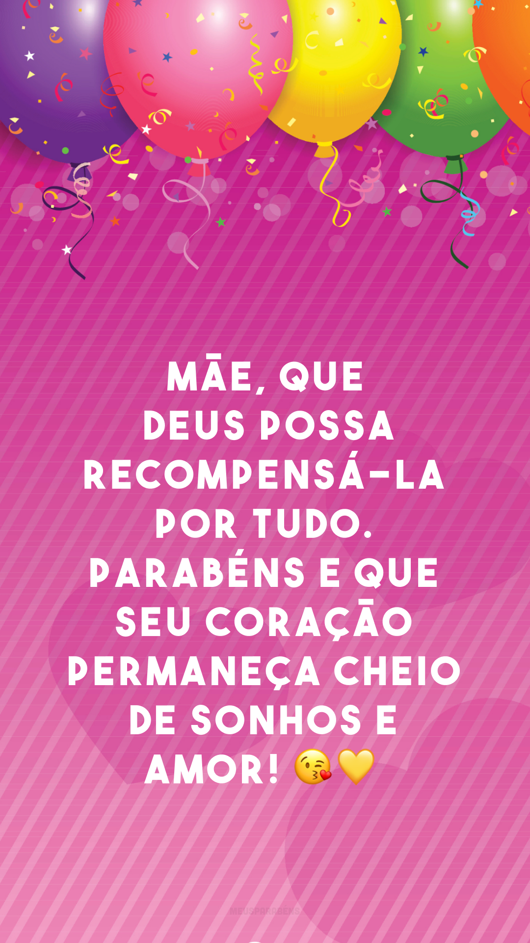 Mãe, que Deus possa recompensá-la por tudo. Parabéns e que seu coração permaneça cheio de sonhos e amor! 😘💛
