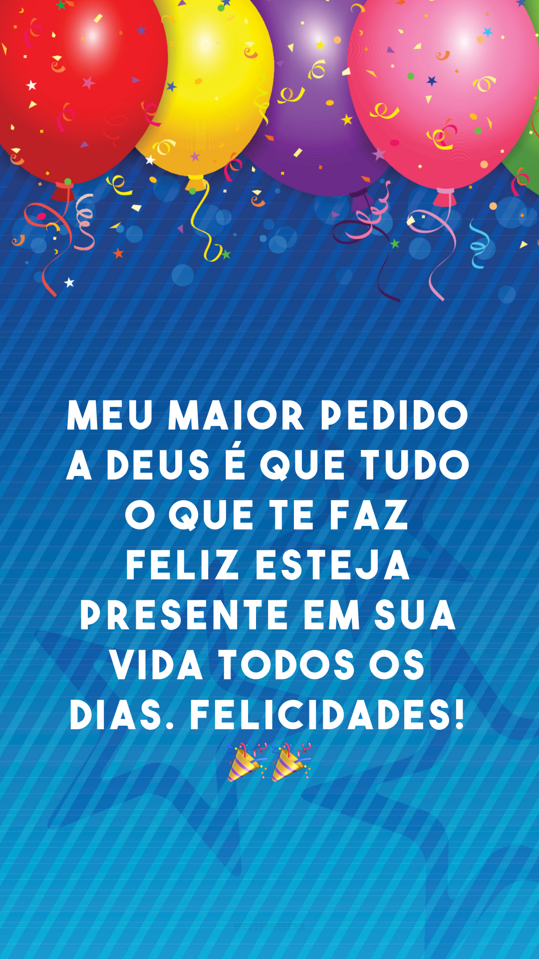 Meu maior pedido a Deus é que tudo o que te faz feliz esteja presente em sua vida todos os dias. Felicidades! 🎉🎉
