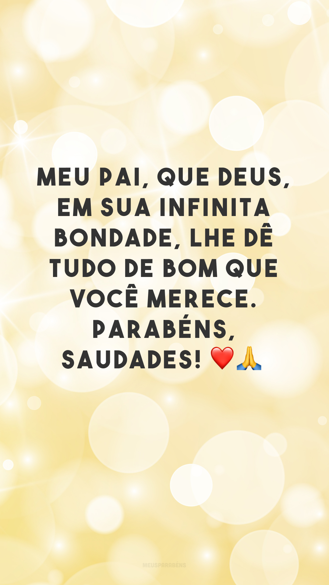 Meu pai, que Deus, em sua infinita bondade, lhe dê tudo de bom que você merece. Parabéns, saudades! ❤🙏