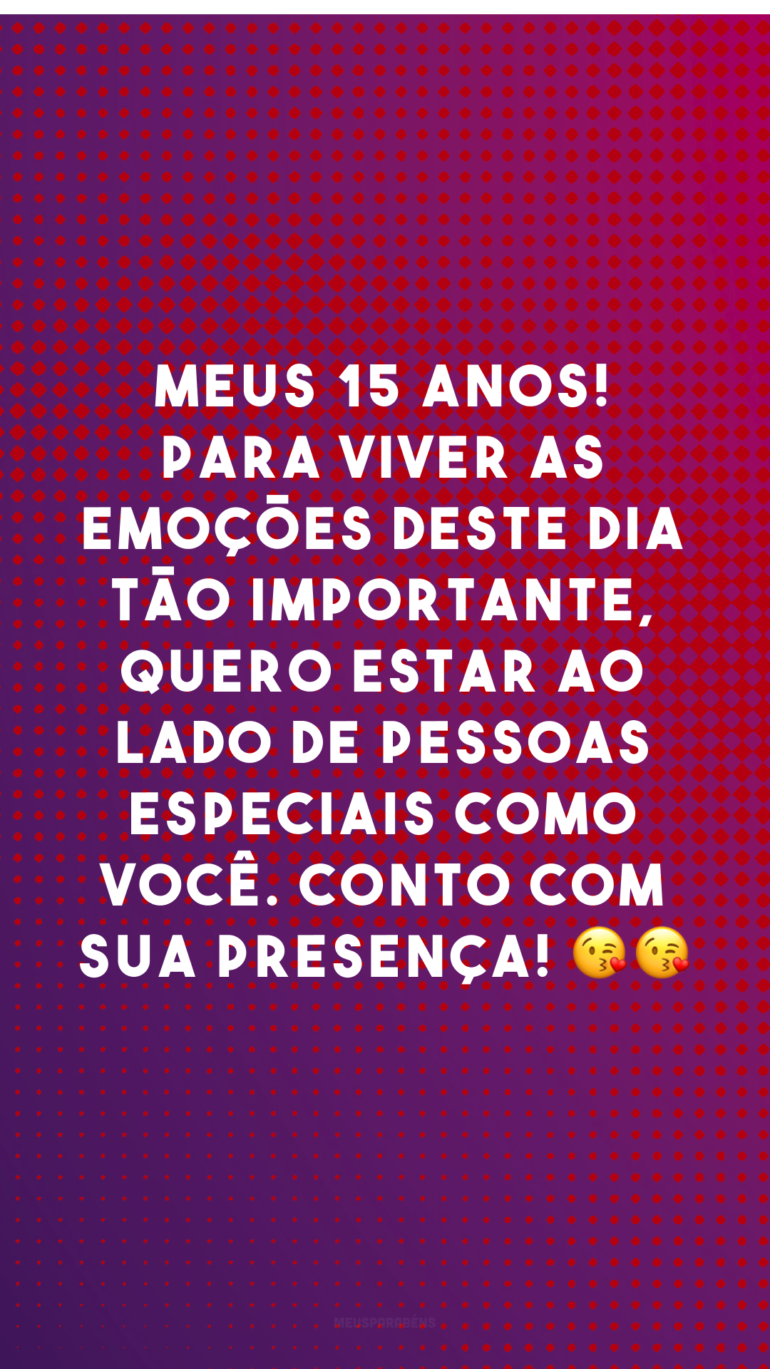 Meus 15 anos! Para viver as emoções deste dia tão importante, quero estar ao lado de pessoas especiais como você. Conto com sua presença! 😘😘
