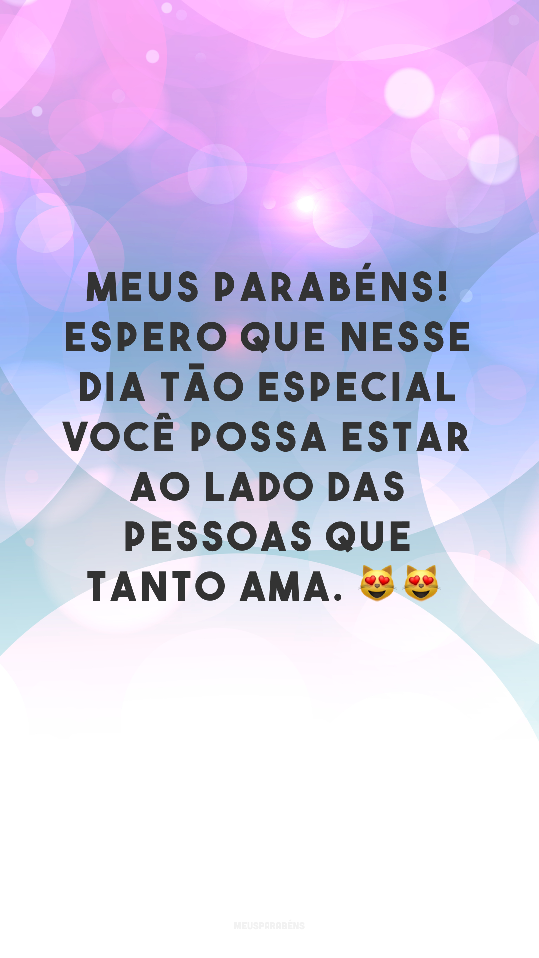 Meus parabéns! Espero que nesse dia tão especial você possa estar ao lado das pessoas que tanto ama. 😻😻