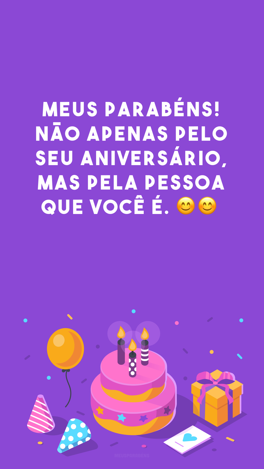 Meus parabéns! Não apenas pelo seu aniversário, mas pela pessoa que você é. 😊😊
