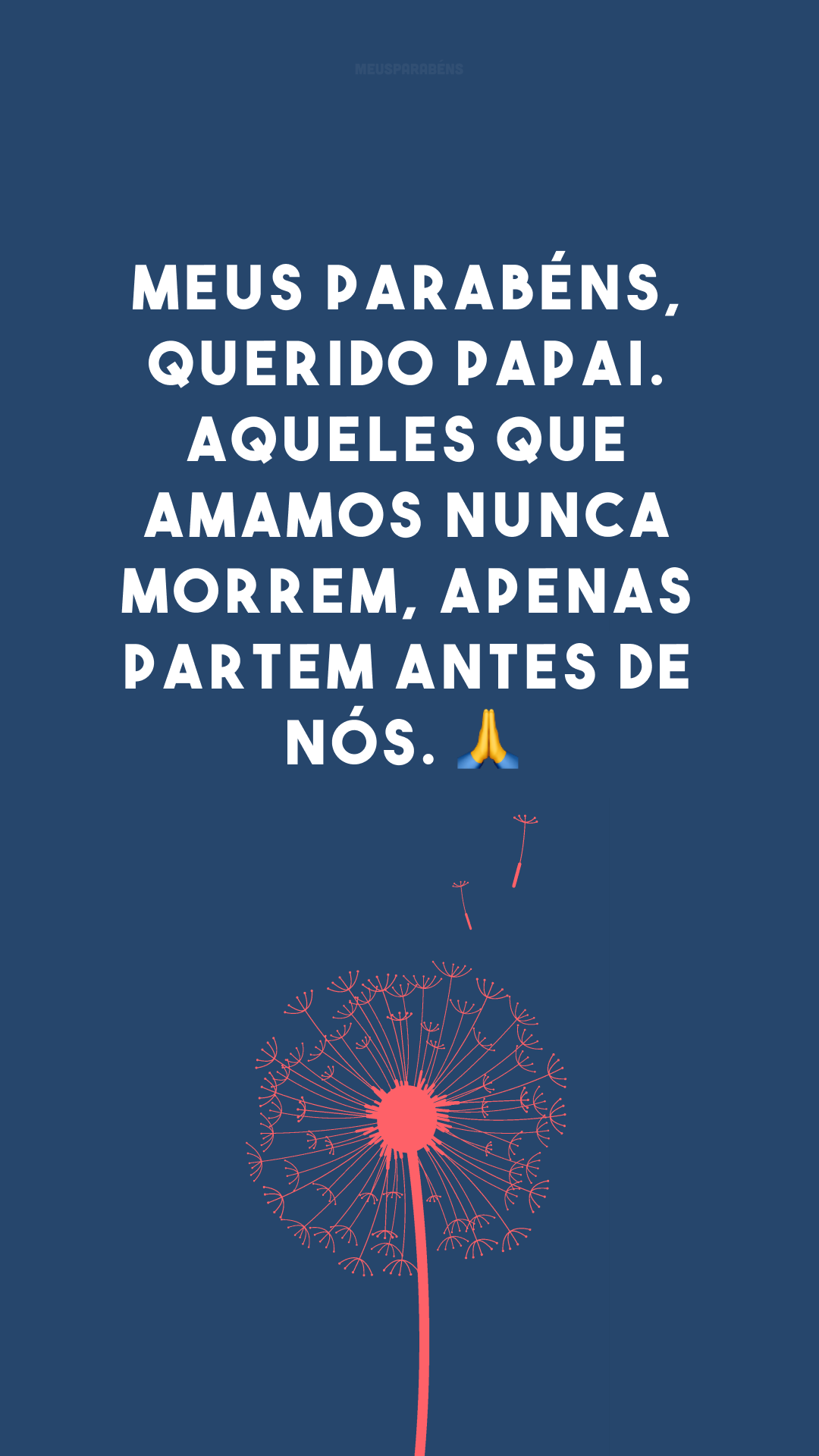 Meus parabéns, querido papai. Aqueles que amamos nunca morrem, apenas partem antes de nós. 🙏
