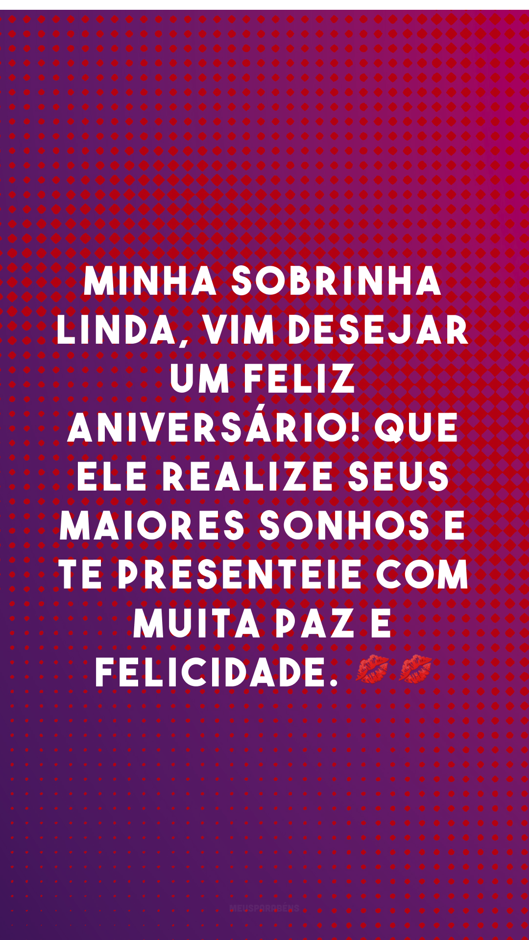 Minha sobrinha linda, vim desejar um feliz aniversário! Que Ele realize seus maiores sonhos e te presenteie com muita paz e felicidade. 💋💋