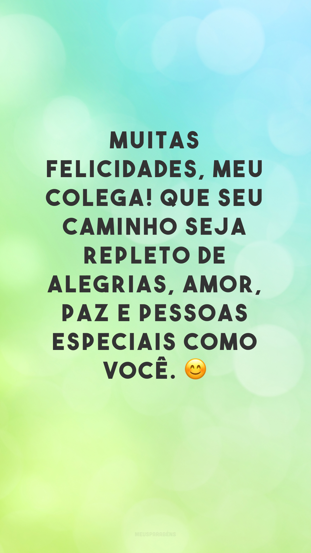 Muitas felicidades, meu colega! Que seu caminho seja repleto de alegrias, amor, paz e pessoas especiais como você. 😊