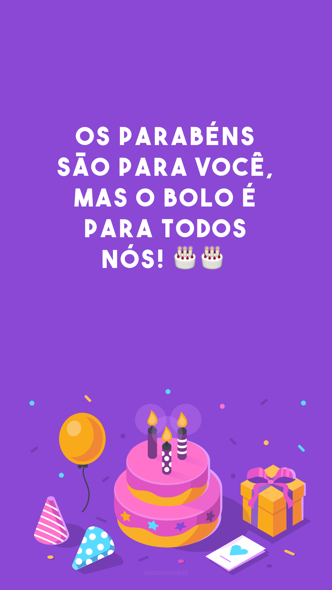 Os parabéns são para você, mas o bolo é para todos nós! 🎂🎂
