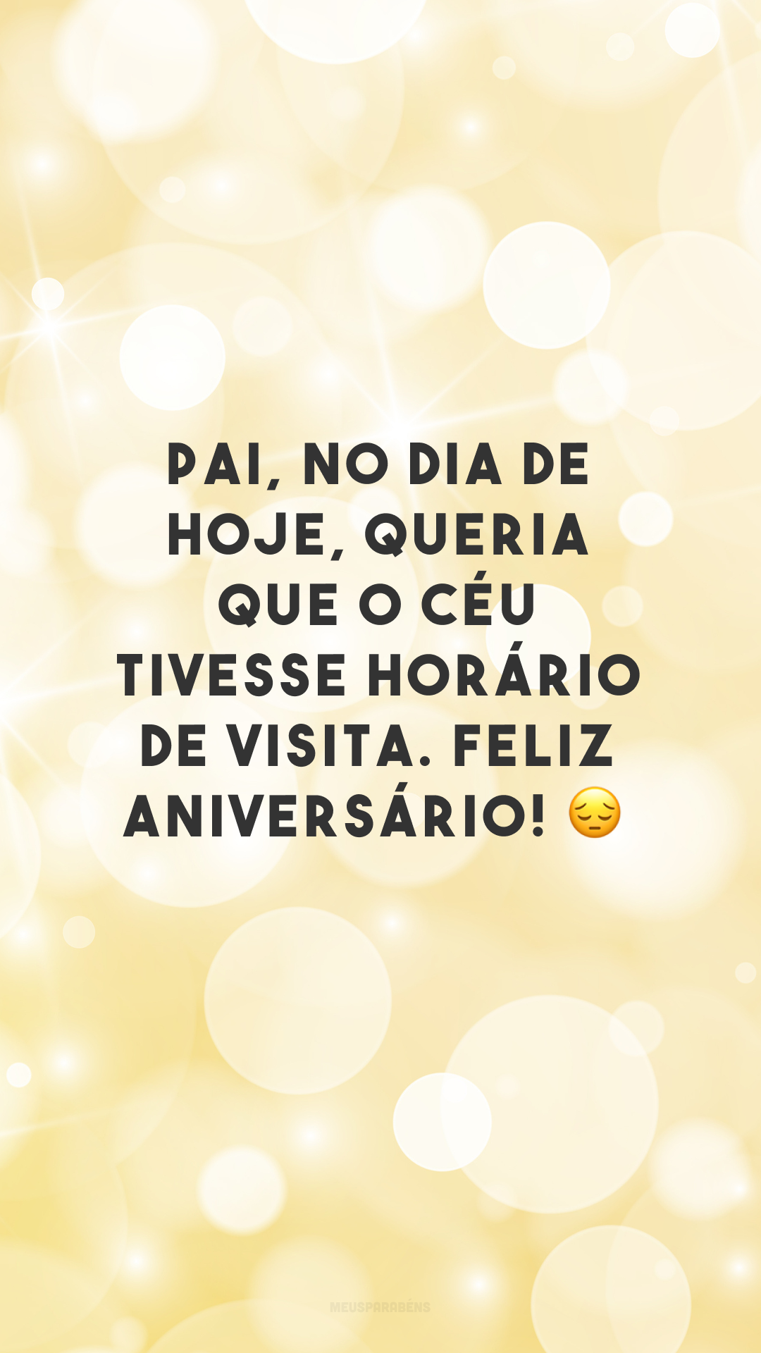 Pai, no dia de hoje, queria que o céu tivesse horário de visita. Feliz aniversário! 😔