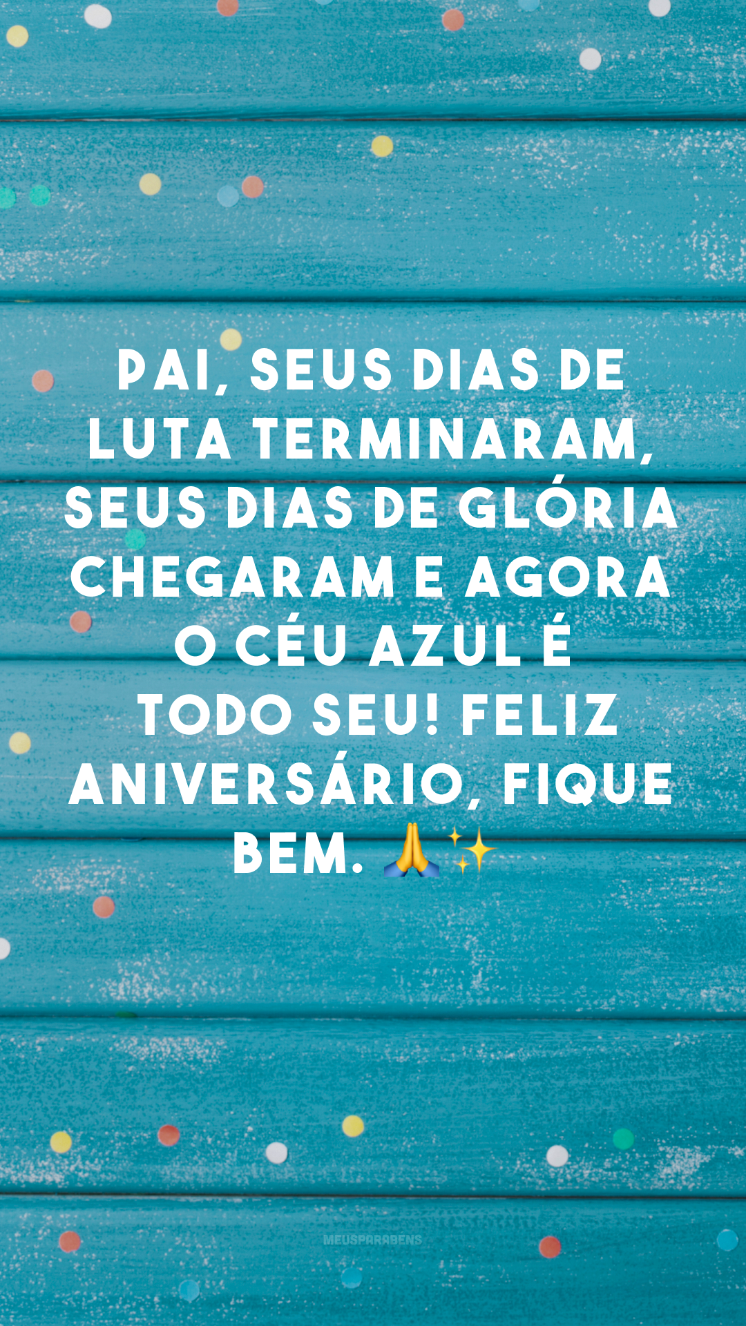 Pai, seus dias de luta terminaram, seus dias de glória chegaram e agora o céu azul é todo seu! Feliz aniversário, fique bem. 🙏✨
