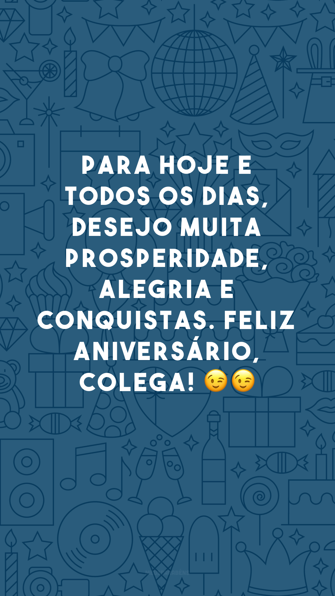 Para hoje e todos os dias, desejo muita prosperidade, alegria e conquistas. Feliz aniversário, colega! 😉😉