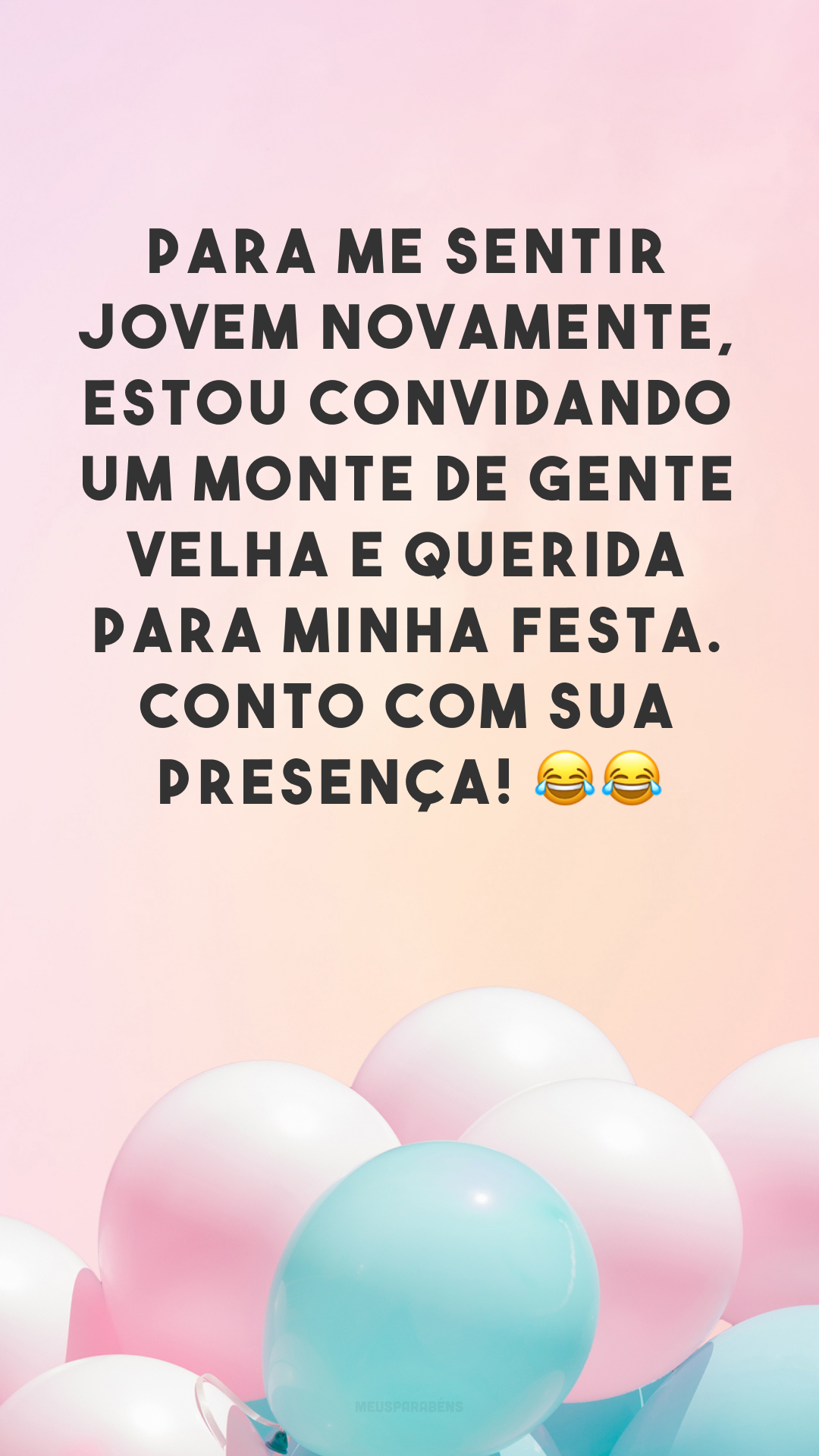 Para me sentir jovem novamente, estou convidando um monte de gente velha e querida para minha festa. Conto com sua presença! 😂😂