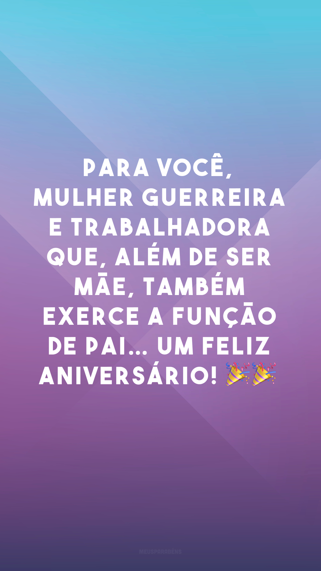 Para você, mulher guerreira e trabalhadora que, além de ser mãe, também exerce a função de pai… um feliz aniversário! 🎉🎉
