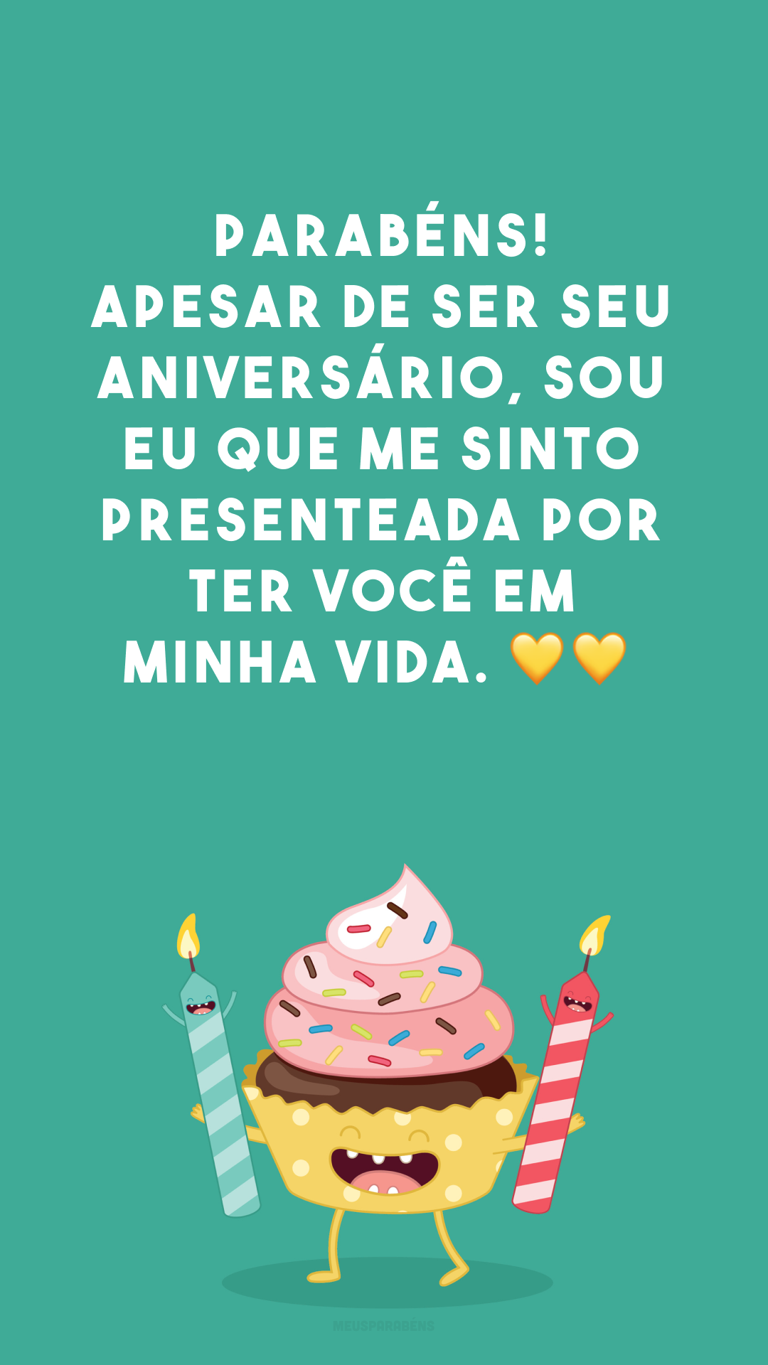 Parabéns! Apesar de ser seu aniversário, sou eu que me sinto presenteada por ter você em minha vida. 💛💛
