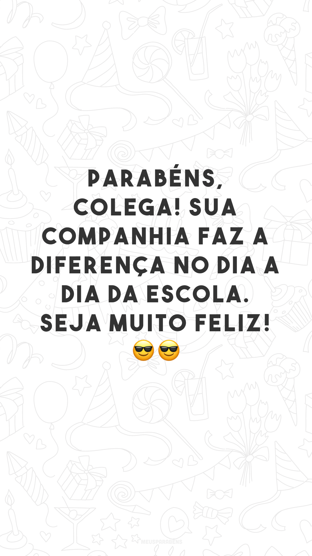 Parabéns, colega! Sua companhia faz a diferença no dia a dia da escola. Seja muito feliz! 😎😎