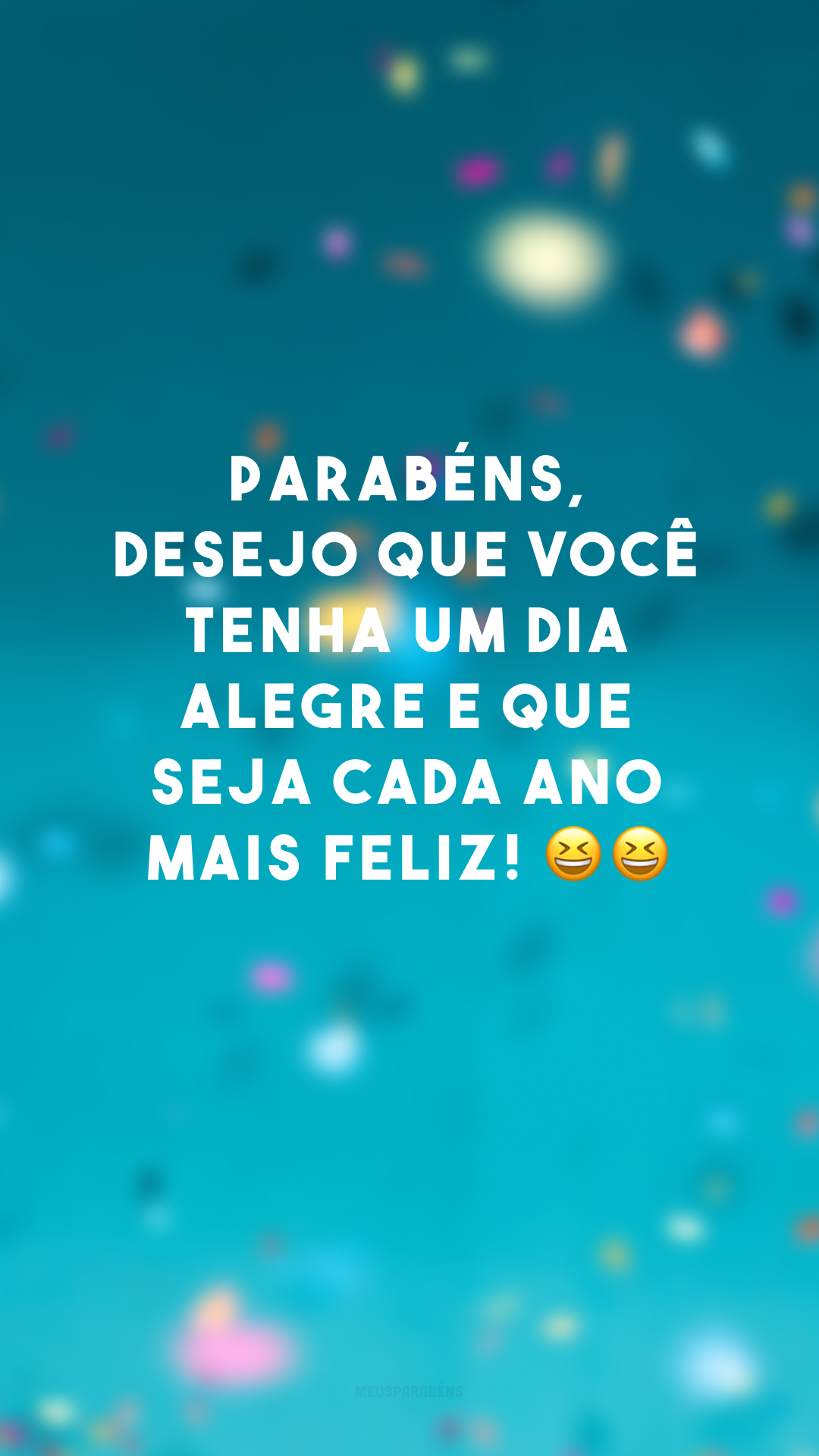 Parabéns, desejo que você tenha um dia alegre e que seja cada ano mais feliz! 😆😆