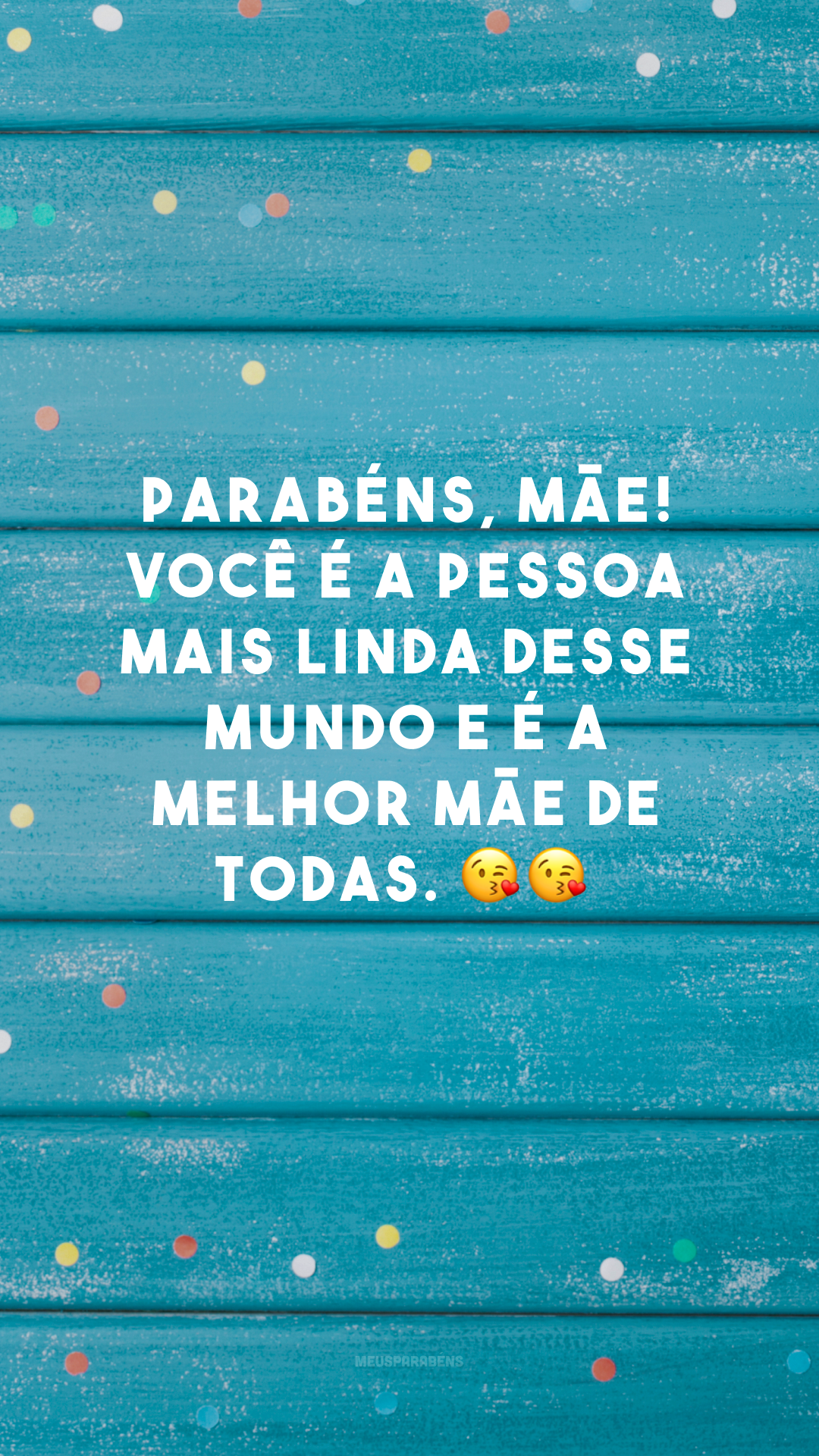 Parabéns, mãe! Você é a pessoa mais linda desse mundo e é a melhor mãe de todas. 😘😘
