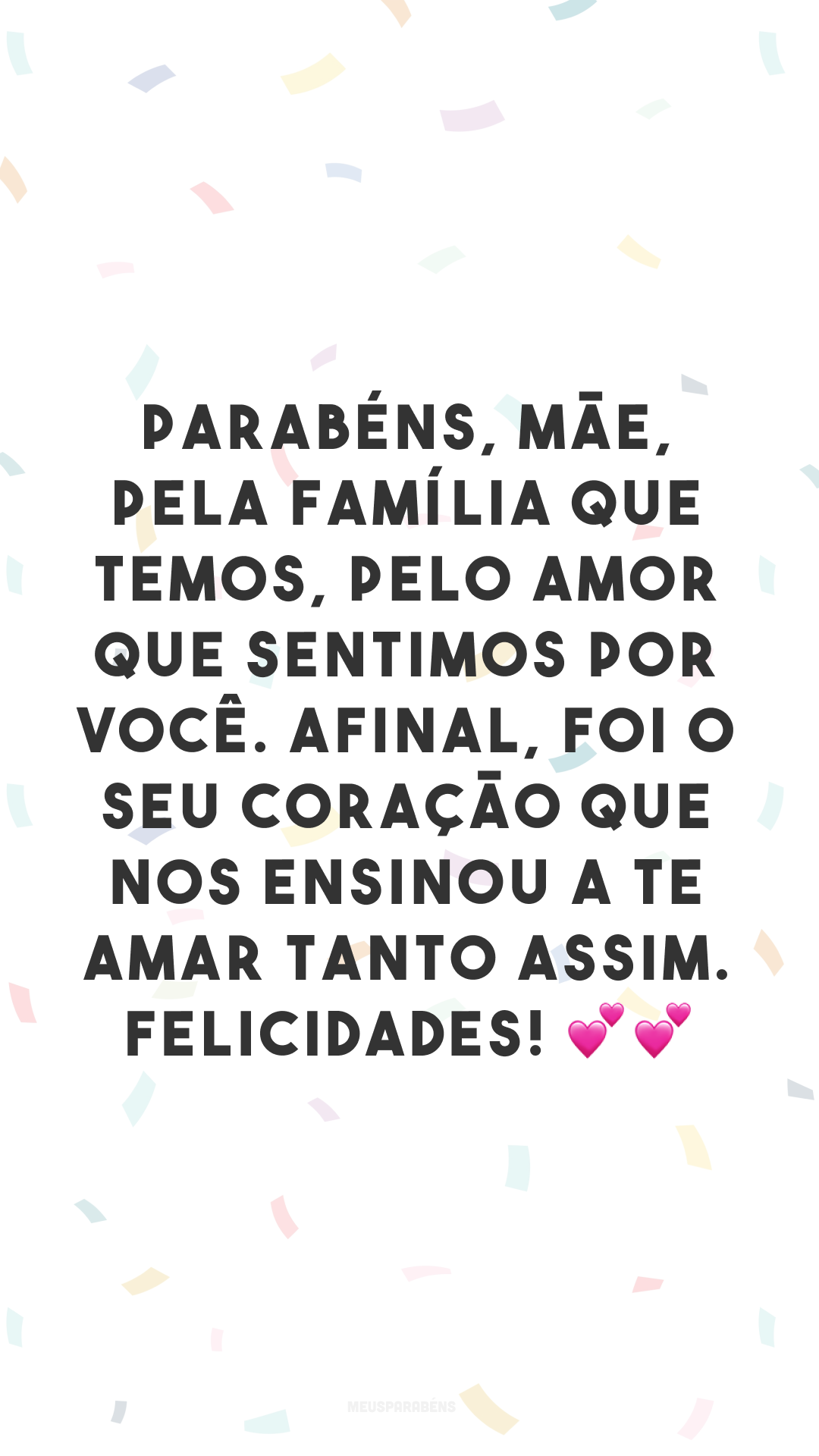 Parabéns, mãe, pela família que temos, pelo amor que sentimos por você. Afinal, foi o seu coração que nos ensinou a te amar tanto assim. Felicidades! 💕💕