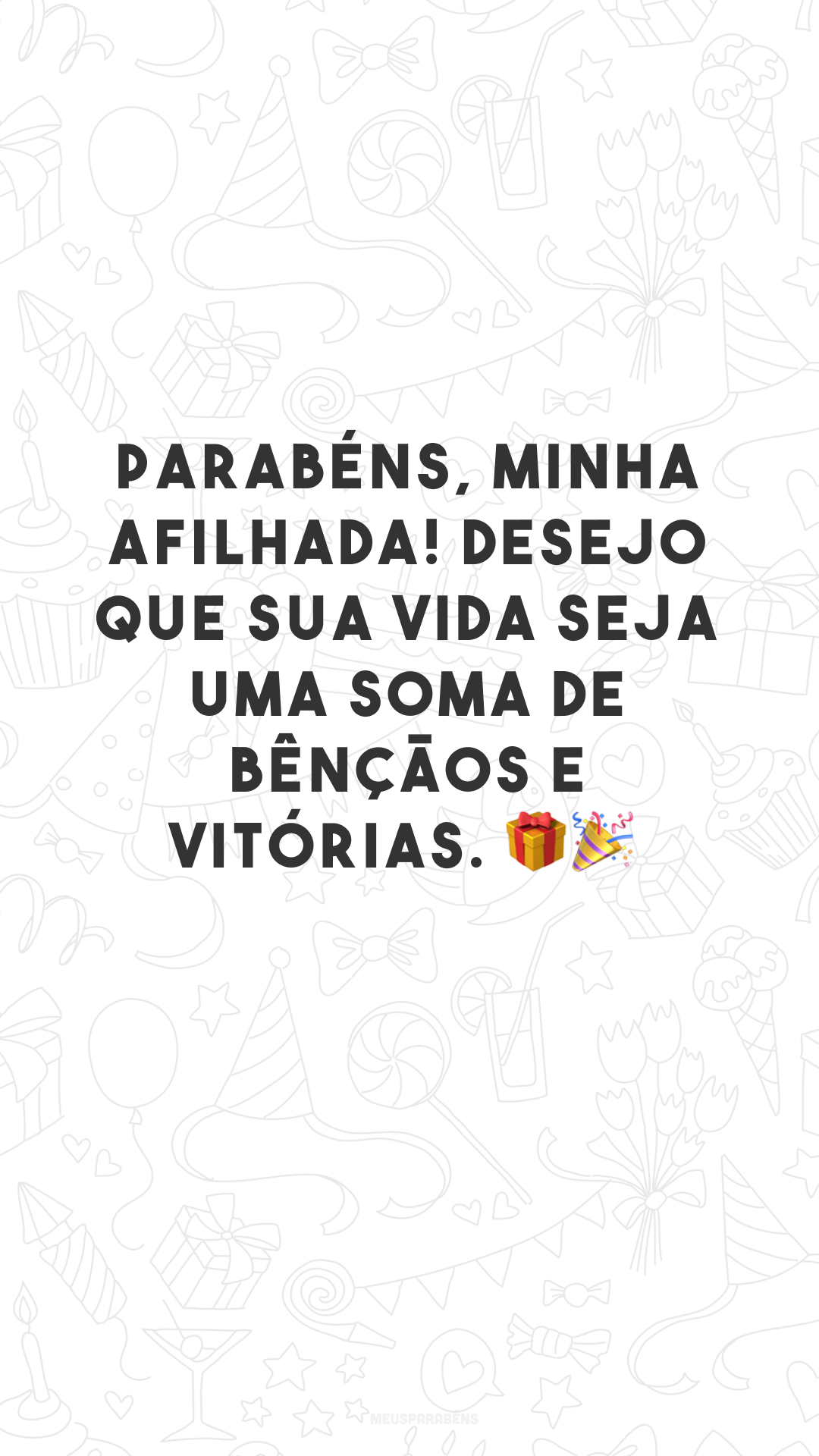 Parabéns, minha afilhada! Desejo que sua vida seja uma soma de bênçãos e vitórias. 🎁🎉
