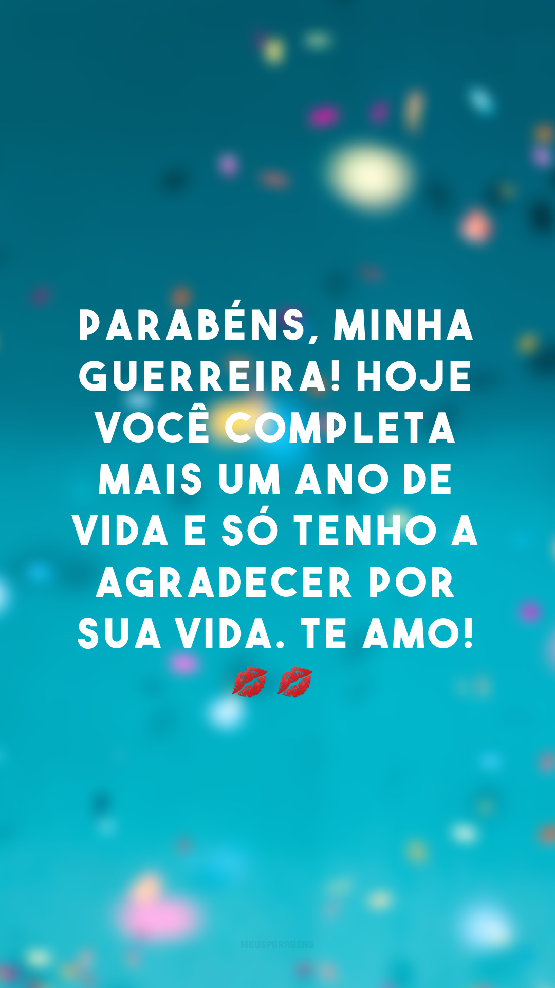 Parabéns, minha guerreira! Hoje você completa mais um ano de vida e só tenho a agradecer por sua vida. Te amo! 💋💋