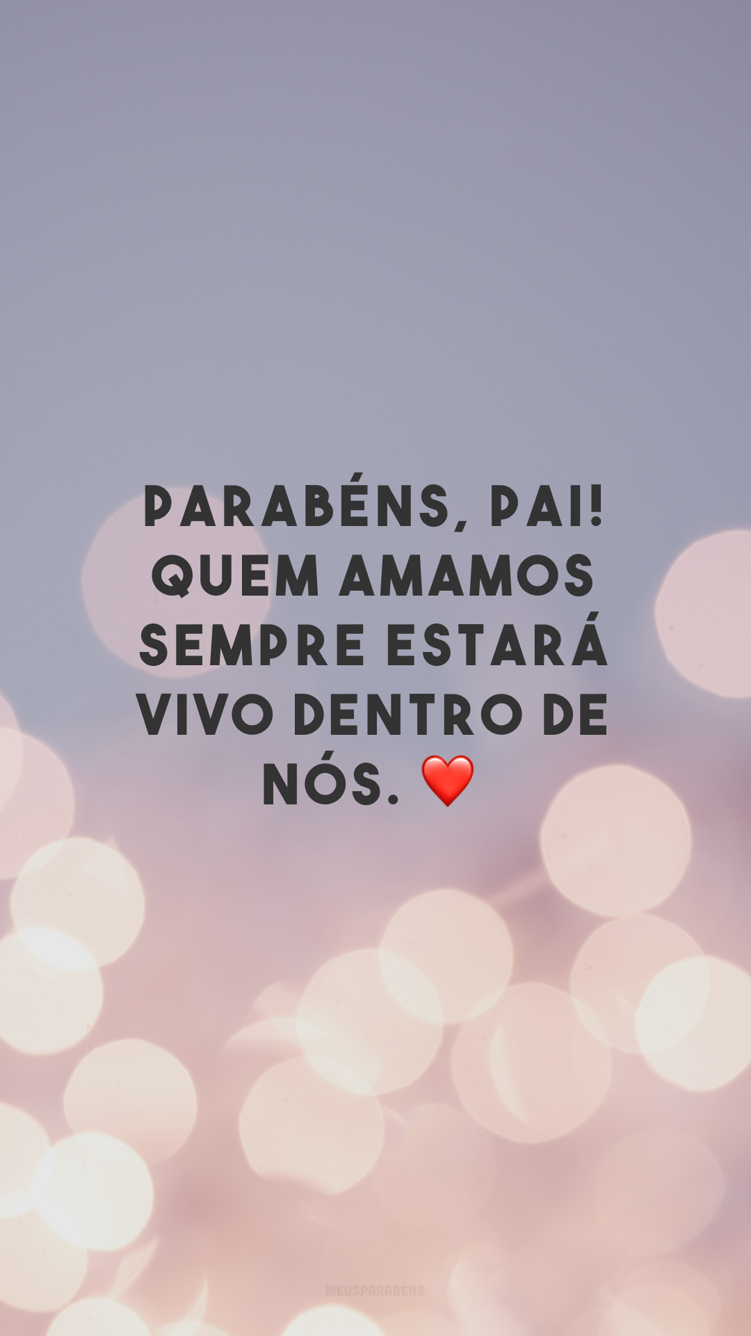 Parabéns, pai! Quem amamos sempre estará vivo dentro de nós. ❤
