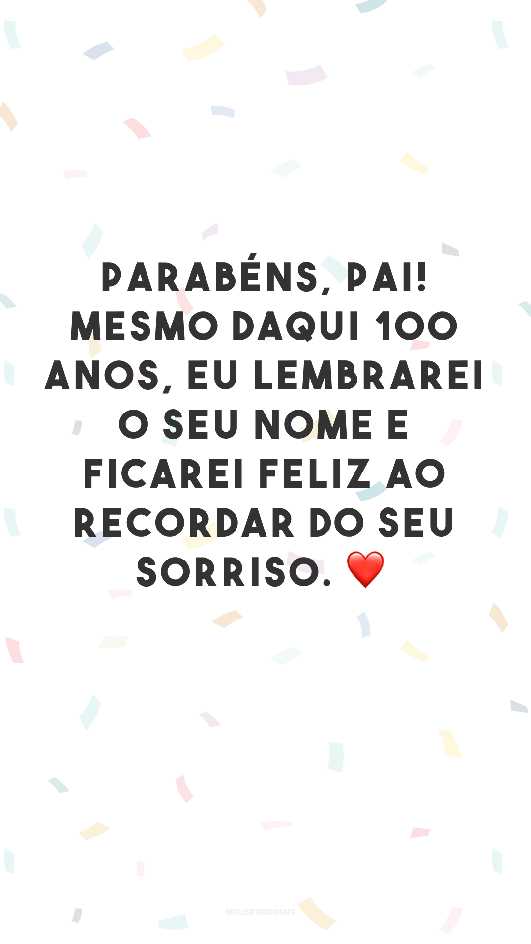 Parabéns, pai! Mesmo daqui 100 anos, eu lembrarei o seu nome e ficarei feliz ao recordar do seu sorriso. ❤
