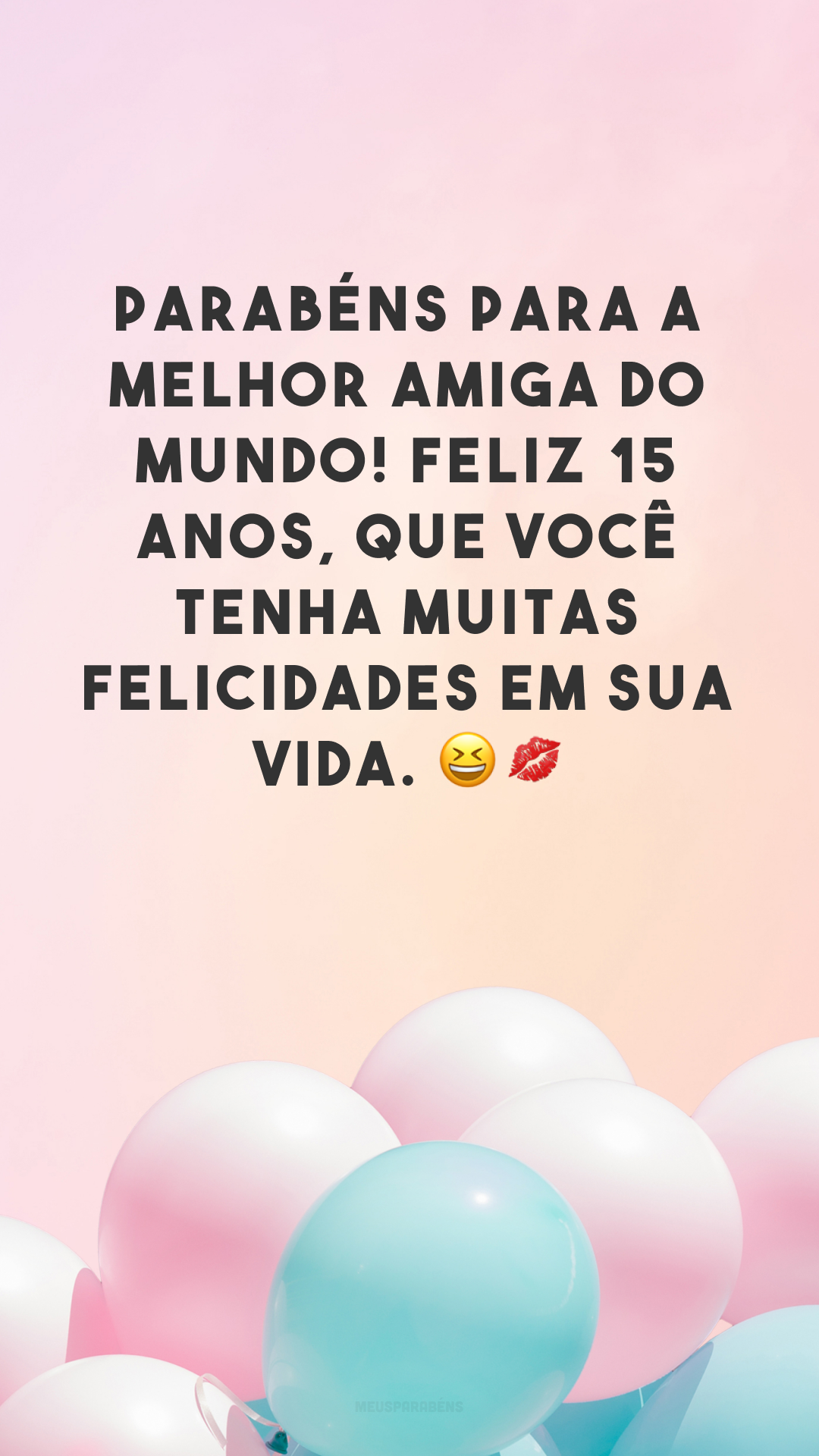 Parabéns para a melhor amiga do mundo! Feliz 15 anos, que você tenha muitas felicidades em sua vida. 😆💋