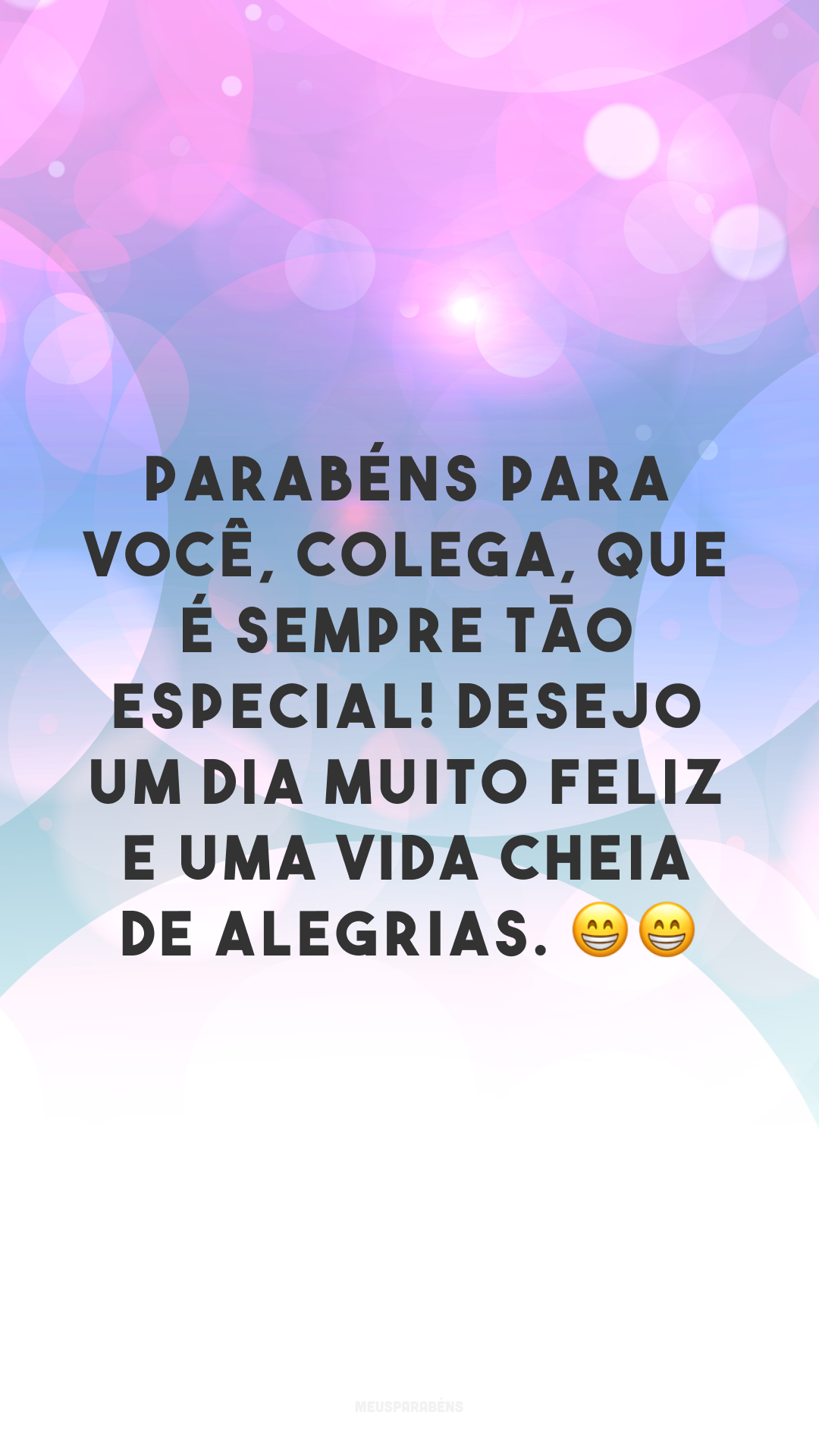 Parabéns para você, colega, que é sempre tão especial! Desejo um dia muito feliz e uma vida cheia de alegrias. 😁😁