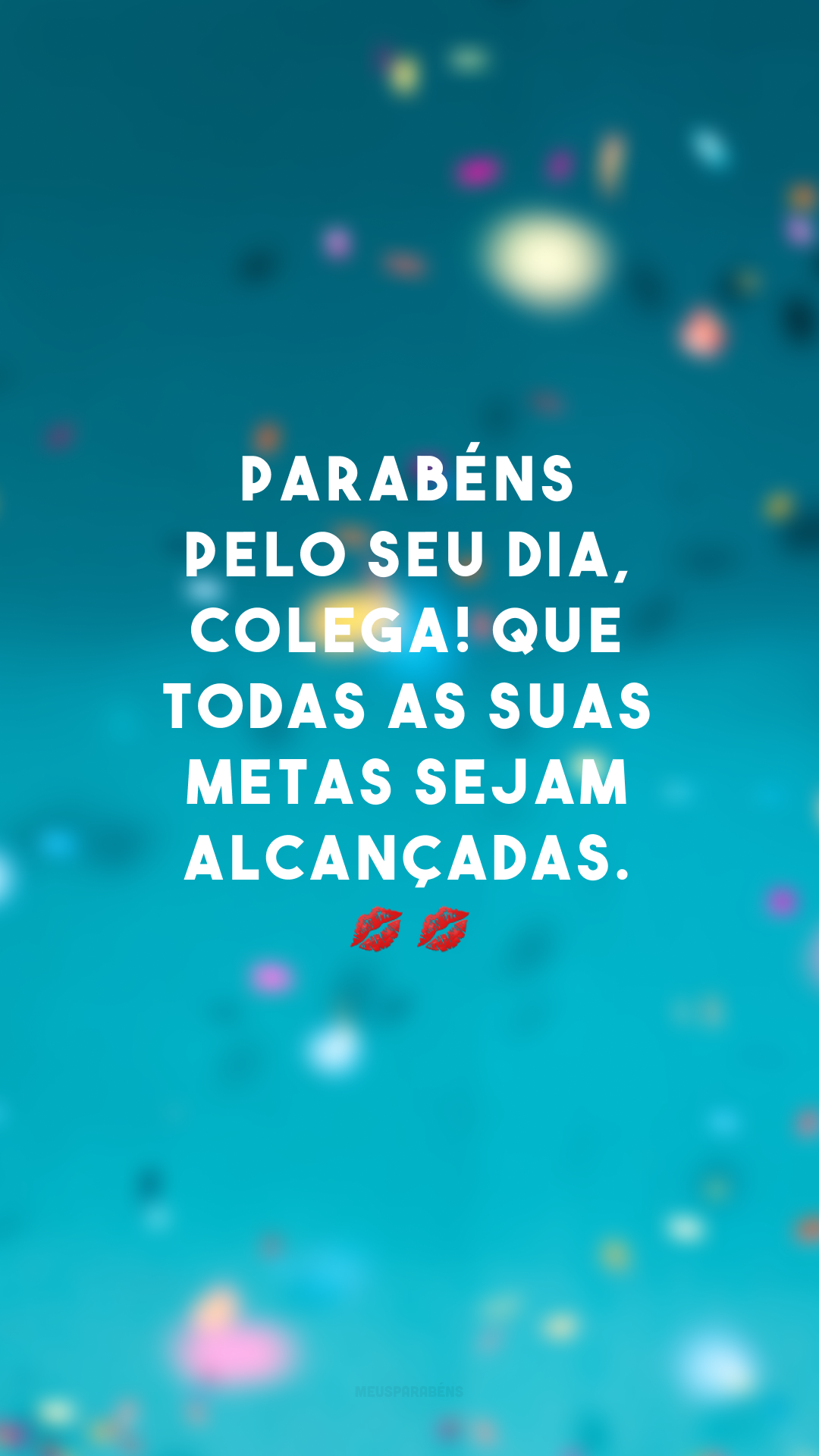 Parabéns pelo seu dia, colega! Que todas as suas metas sejam alcançadas. 💋💋