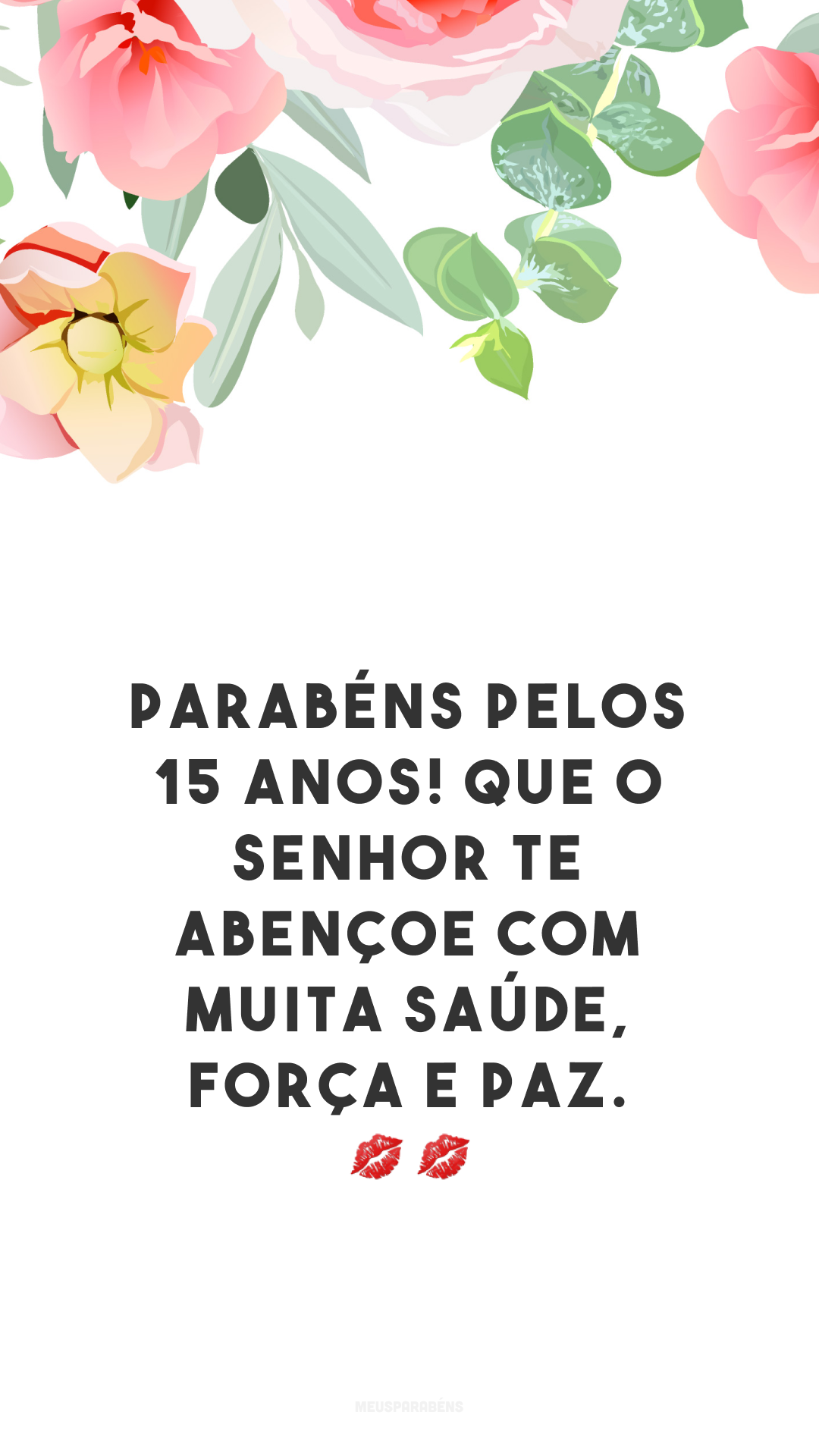 Parabéns pelos 15 anos! Que o Senhor te abençoe com muita saúde, força e paz. 💋💋