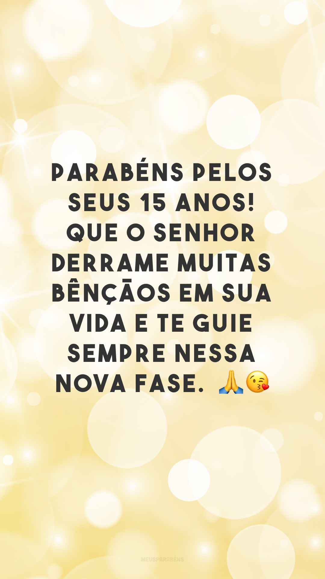 Parabéns pelos seus 15 anos! Que o Senhor derrame muitas bênçãos em sua vida e te guie sempre nessa nova fase.  🙏😘