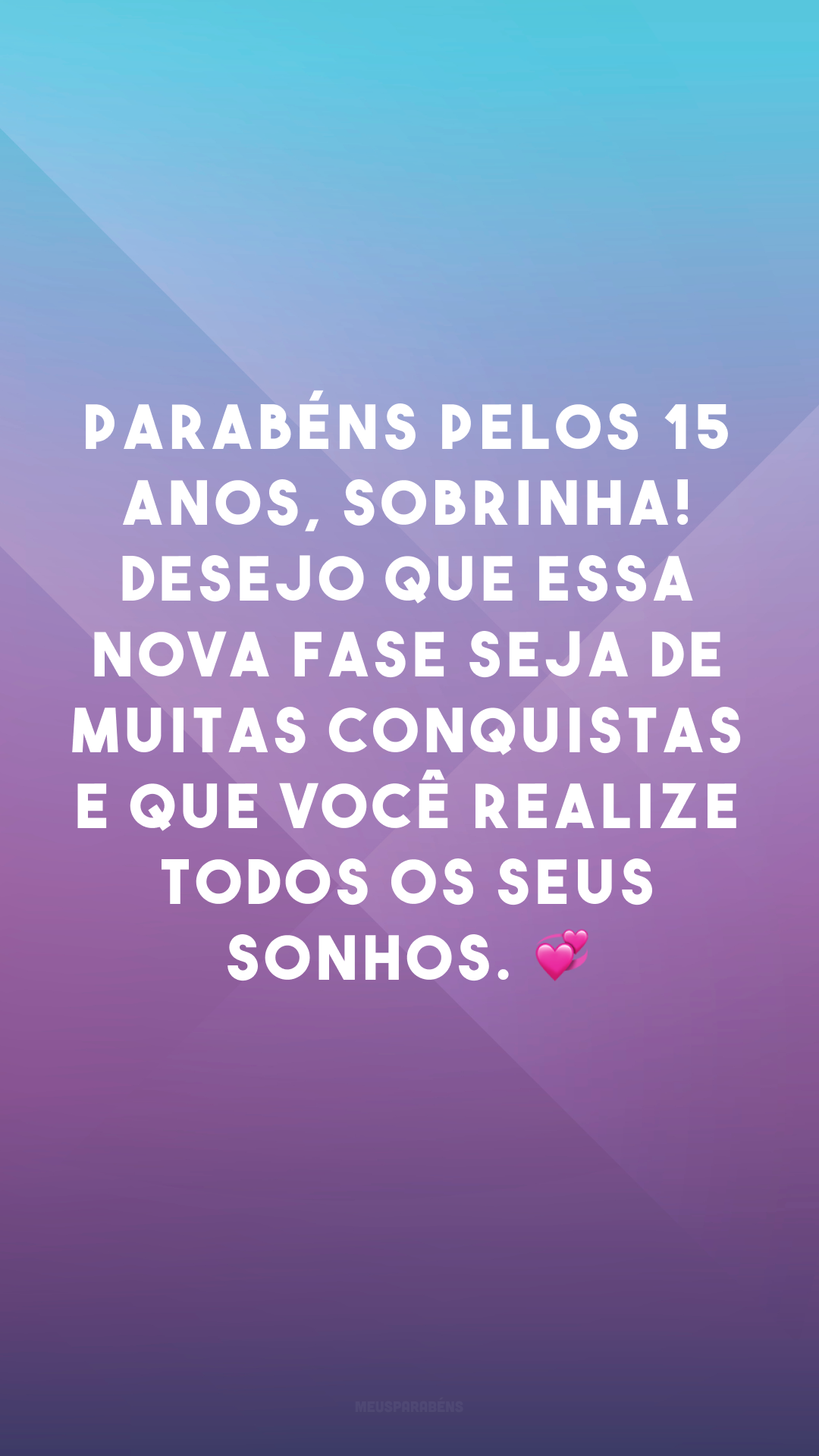 Parabéns pelos 15 anos, sobrinha! Desejo que essa nova fase seja de muitas conquistas e que você realize todos os seus sonhos. 💞