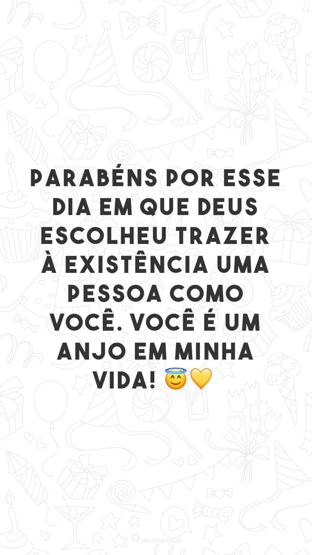 Parabéns por esse dia em que Deus escolheu trazer à existência uma pessoa como você. Você é um anjo em minha vida! 😇💛
